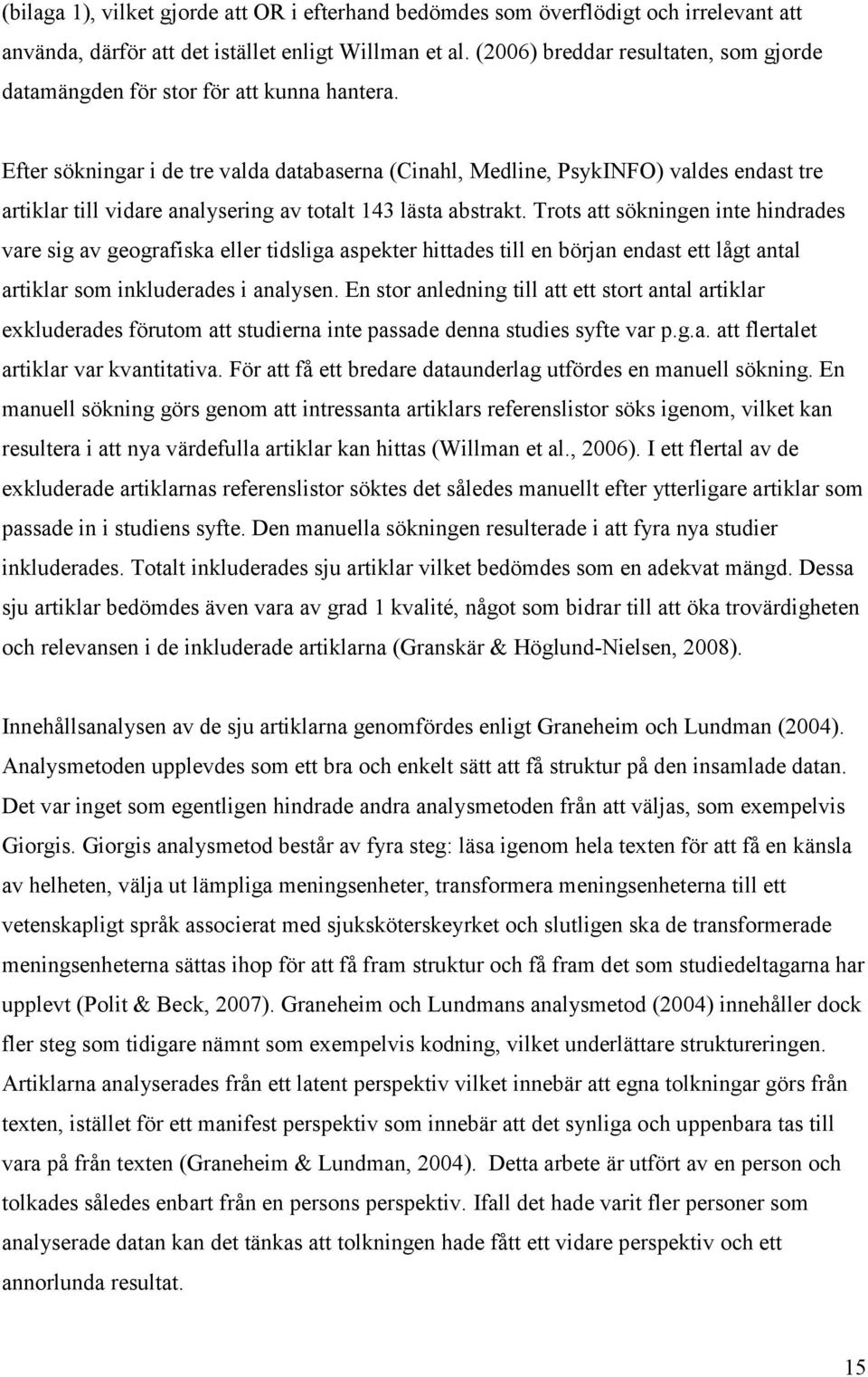Efter sökningar i de tre valda databaserna (Cinahl, Medline, PsykINFO) valdes endast tre artiklar till vidare analysering av totalt 143 lästa abstrakt.