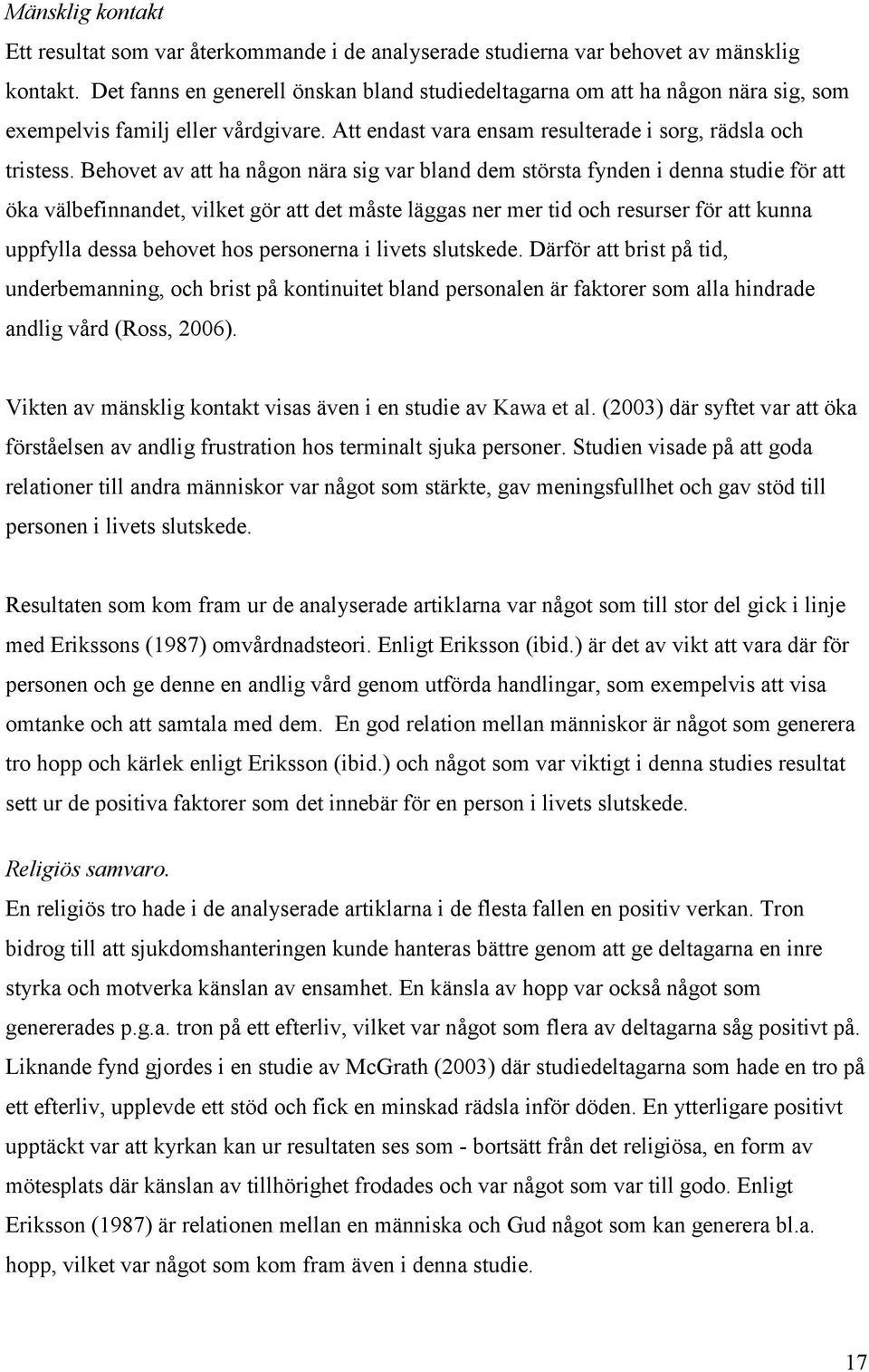 Behovet av att ha någon nära sig var bland dem största fynden i denna studie för att öka välbefinnandet, vilket gör att det måste läggas ner mer tid och resurser för att kunna uppfylla dessa behovet