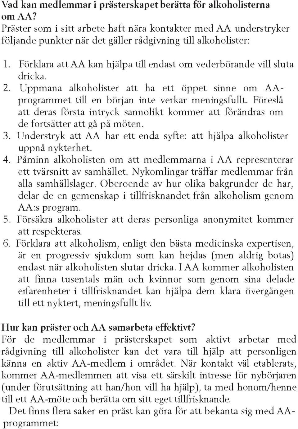 Föreslå att deras första intryck sannolikt kommer att förändras om de fortsätter att gå på möten. 3. Understryk att AA har ett enda syfte: att hjälpa alkoholister uppnå nykterhet. 4.