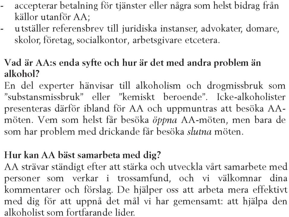 Icke-alkoholister presenteras därför ibland för AA och uppmuntras att besöka AAmöten. Vem som helst får besöka öppna AA-möten, men bara de som har problem med drickande får besöka slutna möten.