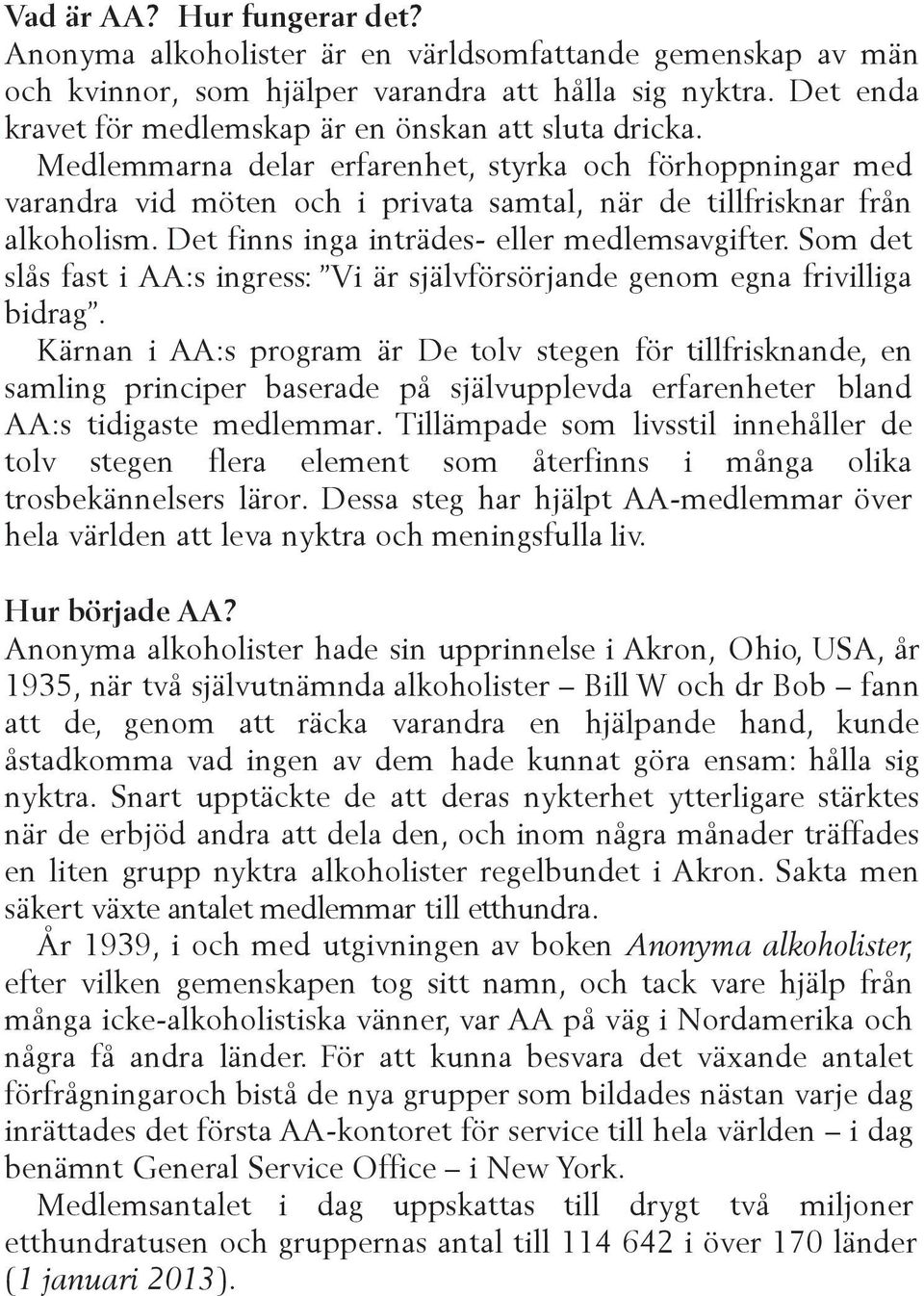 Det finns inga inträdes- eller medlemsavgifter. Som det slås fast i AA:s ingress: Vi är självförsörjande genom egna frivilliga bidrag.