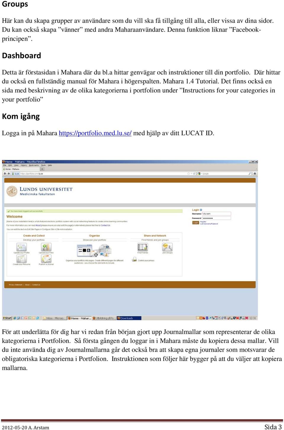 Där hittar du också en fullständig manual för Mahara i högerspalten. Mahara 1.4 Tutorial.