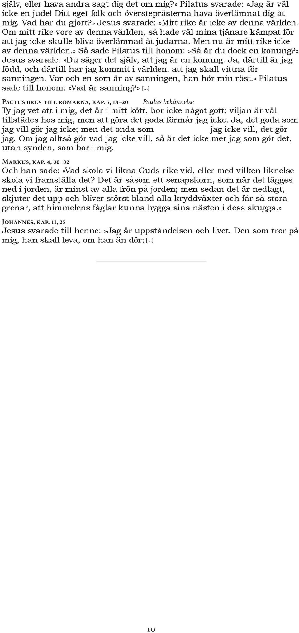 Men nu är mitt rike icke av denna världen.» Så sade Pilatus till honom:»så är du dock en konung?» Jesus svarade:»du säger det själv, att jag är en konung.