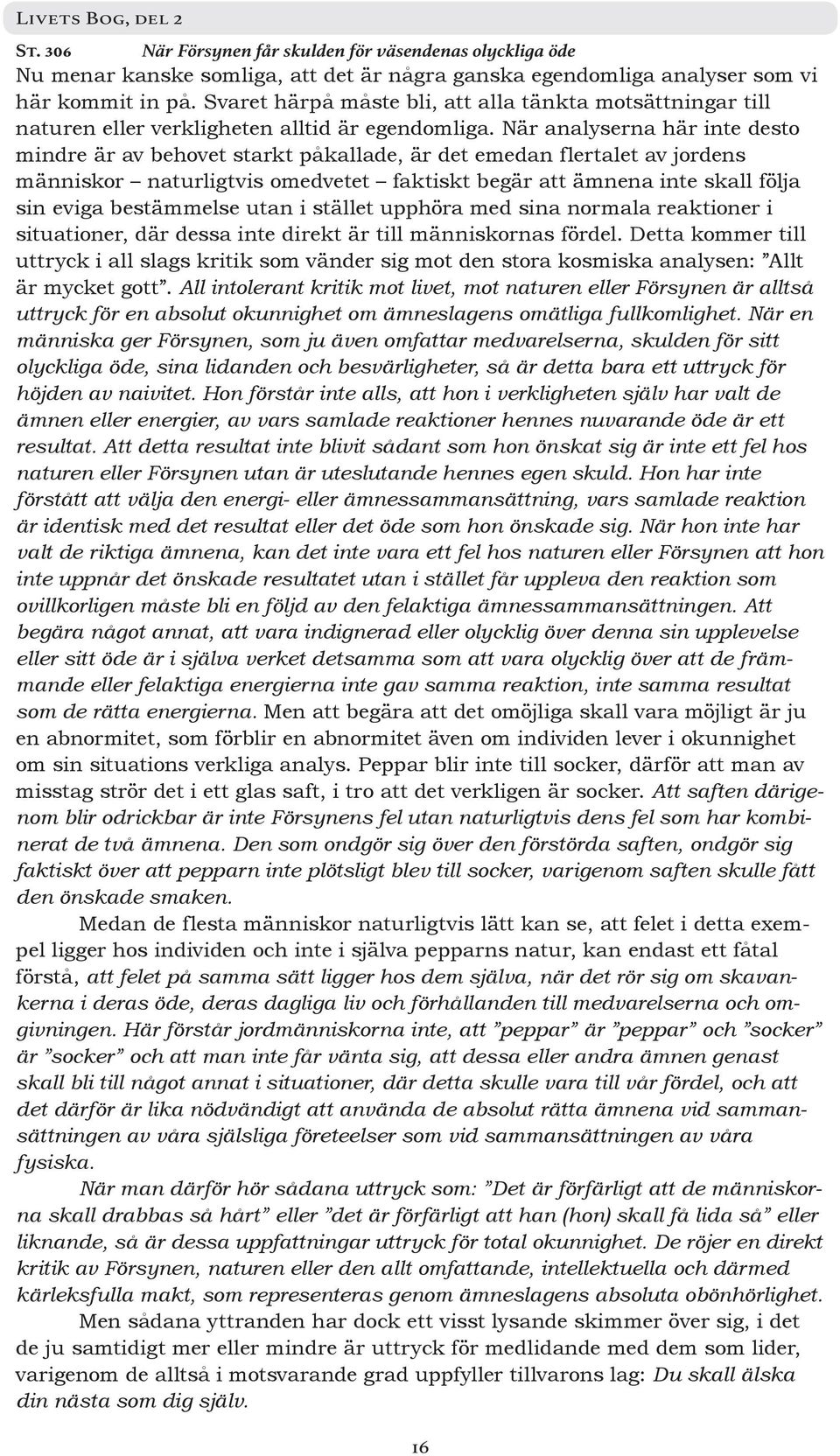 När analyserna här inte desto mindre är av behovet starkt påkallade, är det emedan flertalet av jordens människor naturligtvis omedvetet faktiskt begär att ämnena inte skall följa sin eviga