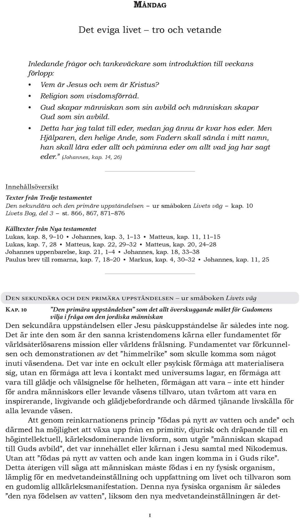 Men Hjälparen, den helige Ande, som Fadern skall sända i mitt namn, han skall lära eder allt och påminna eder om allt vad jag har sagt eder. (Johannes, kap.