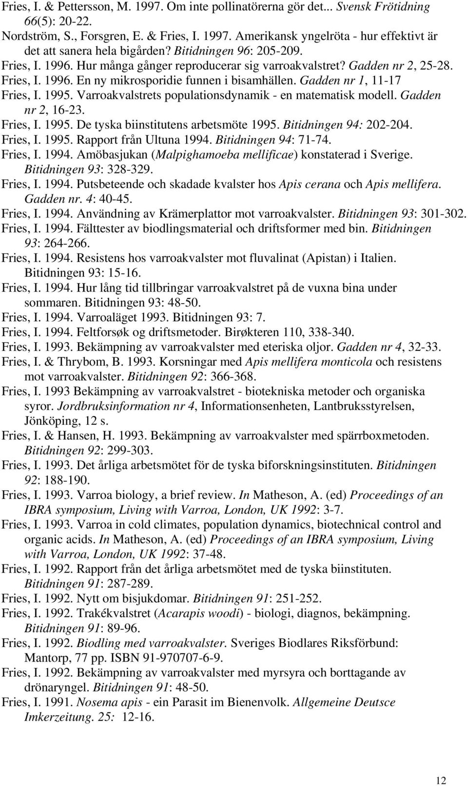 1995. Varroakvalstrets populationsdynamik - en matematisk modell. Gadden nr 2, 16-23. Fries, I. 1995. De tyska biinstitutens arbetsmöte 1995. Bitidningen 94: 202-204. Fries, I. 1995. Rapport från Ultuna 1994.
