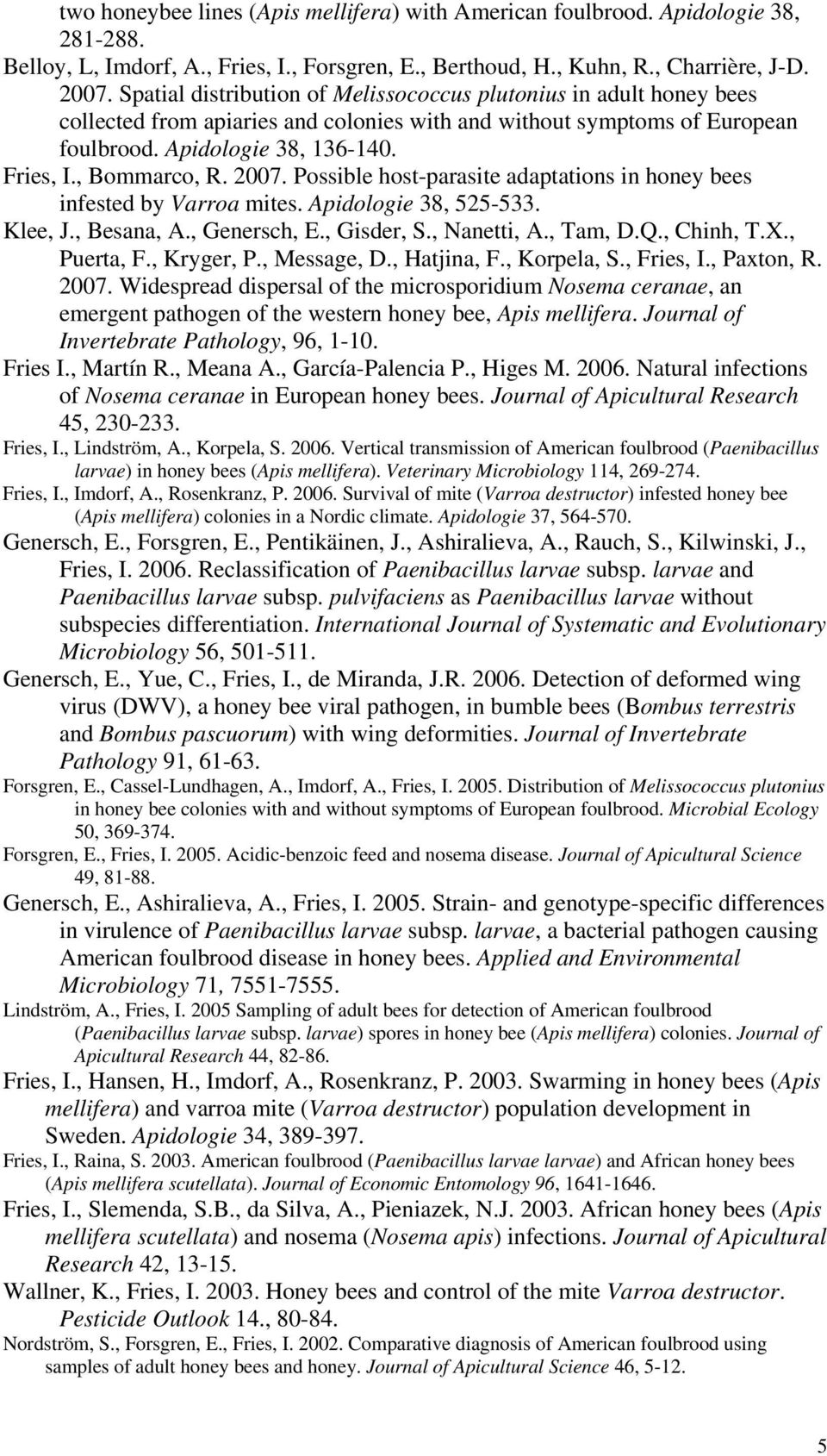 , Bommarco, R. 2007. Possible host-parasite adaptations in honey bees infested by Varroa mites. Apidologie 38, 525-533. Klee, J., Besana, A., Genersch, E., Gisder, S., Nanetti, A., Tam, D.Q.