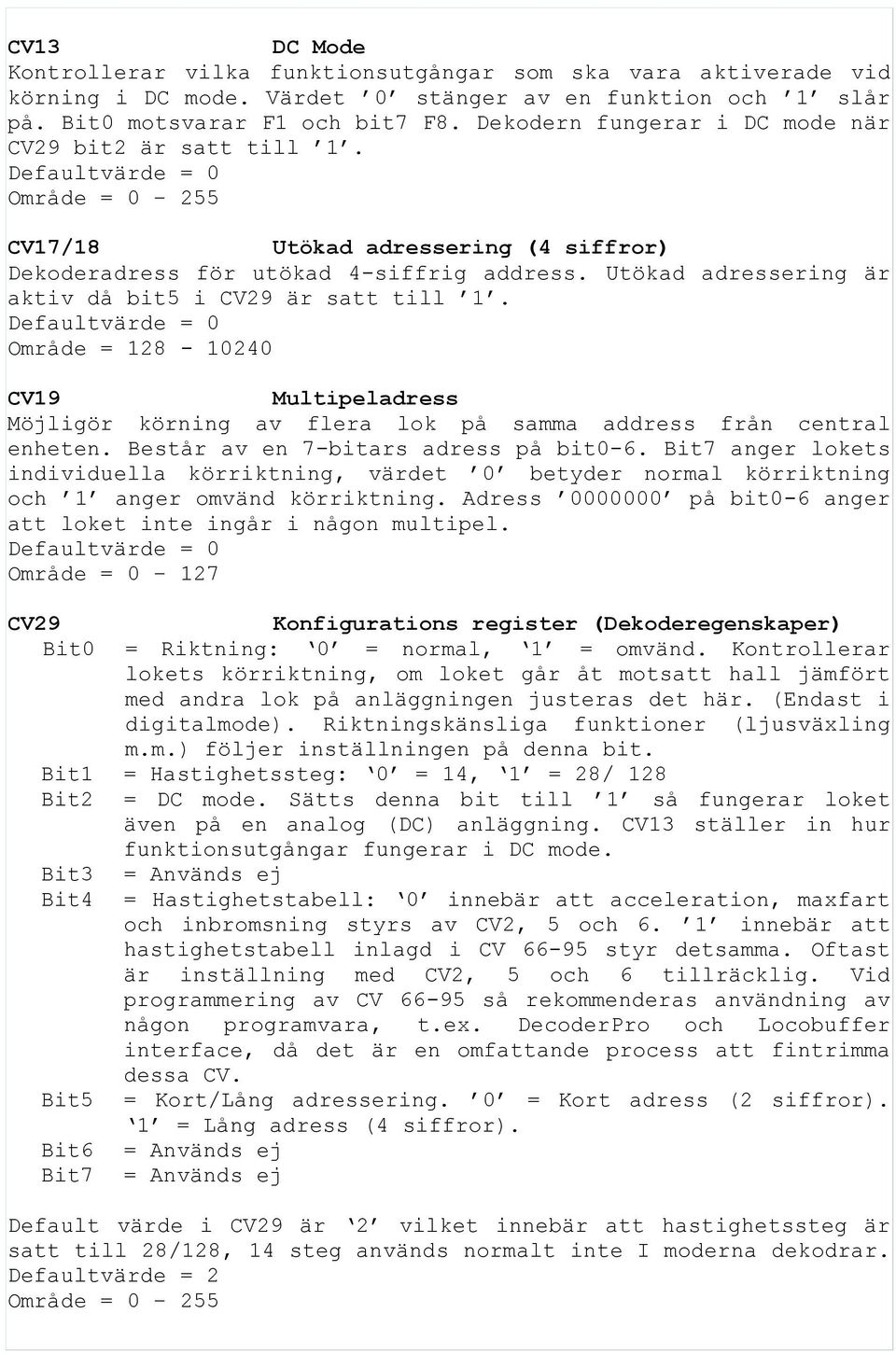 Område = 128-10240 CV19 Multipeladress Möjligör körning av flera lok på samma address från central enheten. Består av en 7-bitars adress på bit0-6.