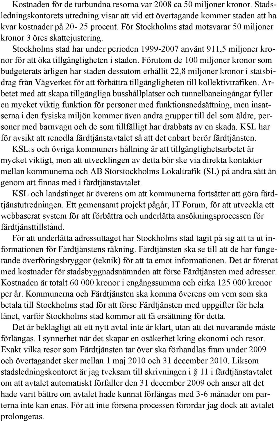 Förutom de 100 miljoner kronor som budgeterats årligen har staden dessutom erhållit 22,8 miljoner kronor i statsbidrag från Vägverket för att förbättra tillgängligheten till kollektivtrafiken.
