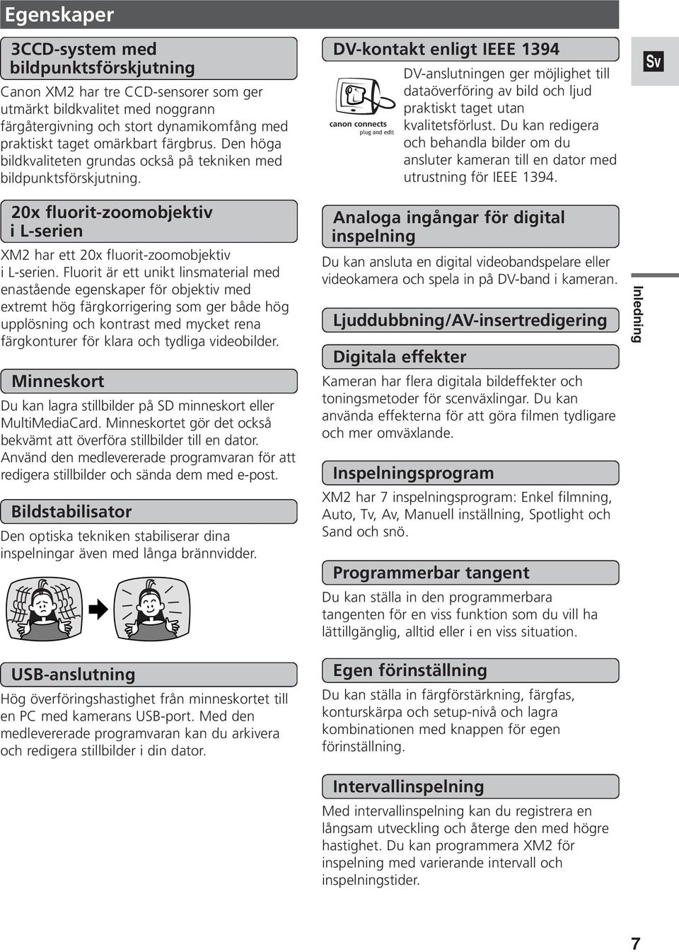 DV-kontakt enligt IEEE 1394 canon connects plug and edit DV-anslutningen ger möjlighet till dataöverföring av bild och ljud praktiskt taget utan kvalitetsförlust.