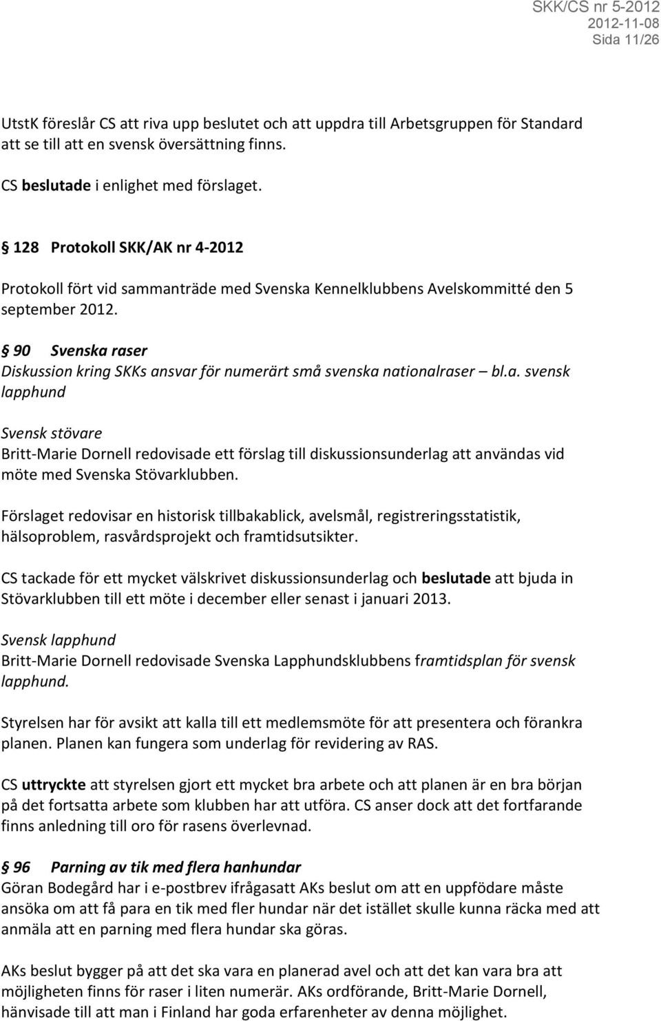 90 Svenska raser Diskussion kring SKKs ansvar för numerärt små svenska nationalraser bl.a. svensk lapphund Svensk stövare Britt-Marie Dornell redovisade ett förslag till diskussionsunderlag att användas vid möte med Svenska Stövarklubben.