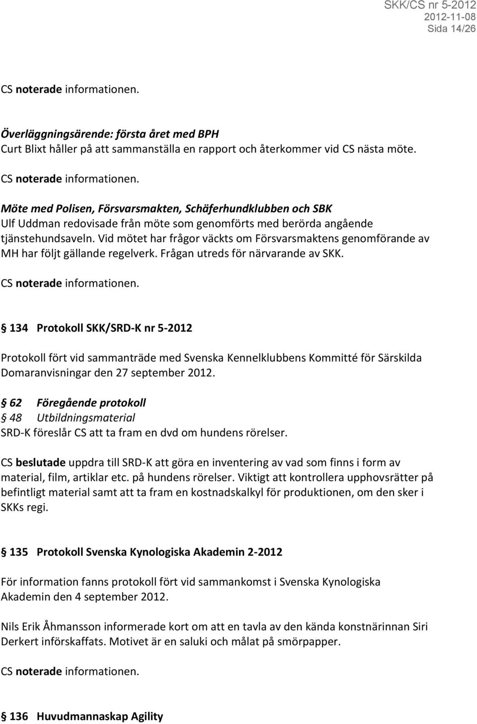 Vid mötet har frågor väckts om Försvarsmaktens genomförande av MH har följt gällande regelverk. Frågan utreds för närvarande av SKK.