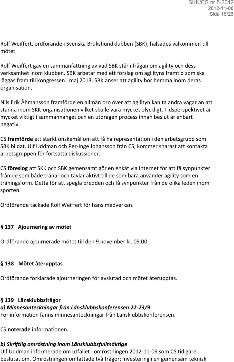 SBK arbetar med ett förslag om agilityns framtid som ska läggas fram till kongressen i maj 2013. SBK anser att agility hör hemma inom deras organisation.