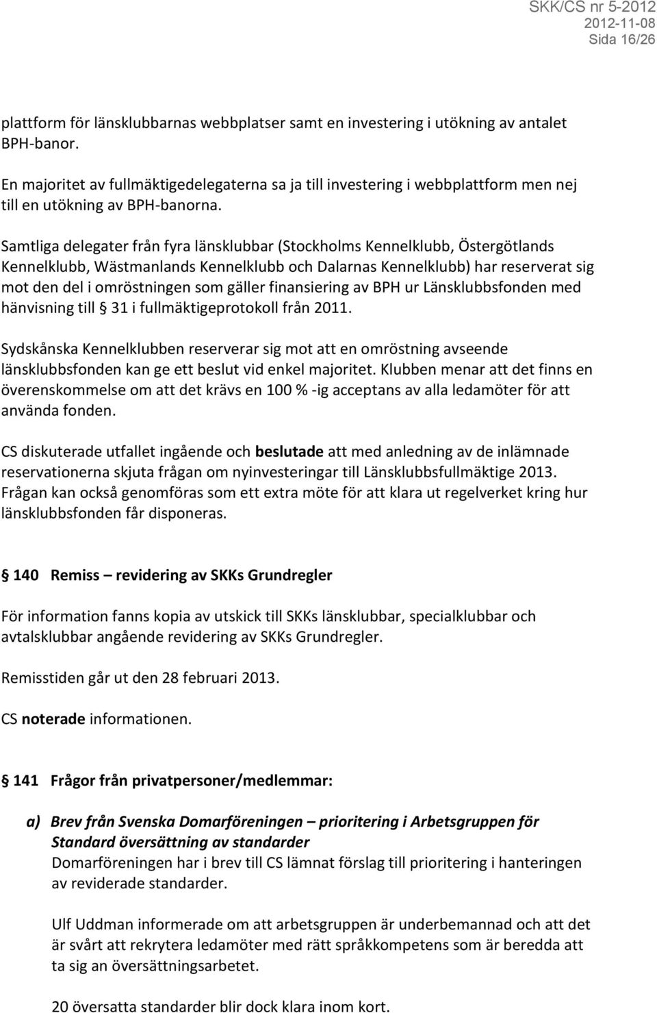 Samtliga delegater från fyra länsklubbar (Stockholms Kennelklubb, Östergötlands Kennelklubb, Wästmanlands Kennelklubb och Dalarnas Kennelklubb) har reserverat sig mot den del i omröstningen som