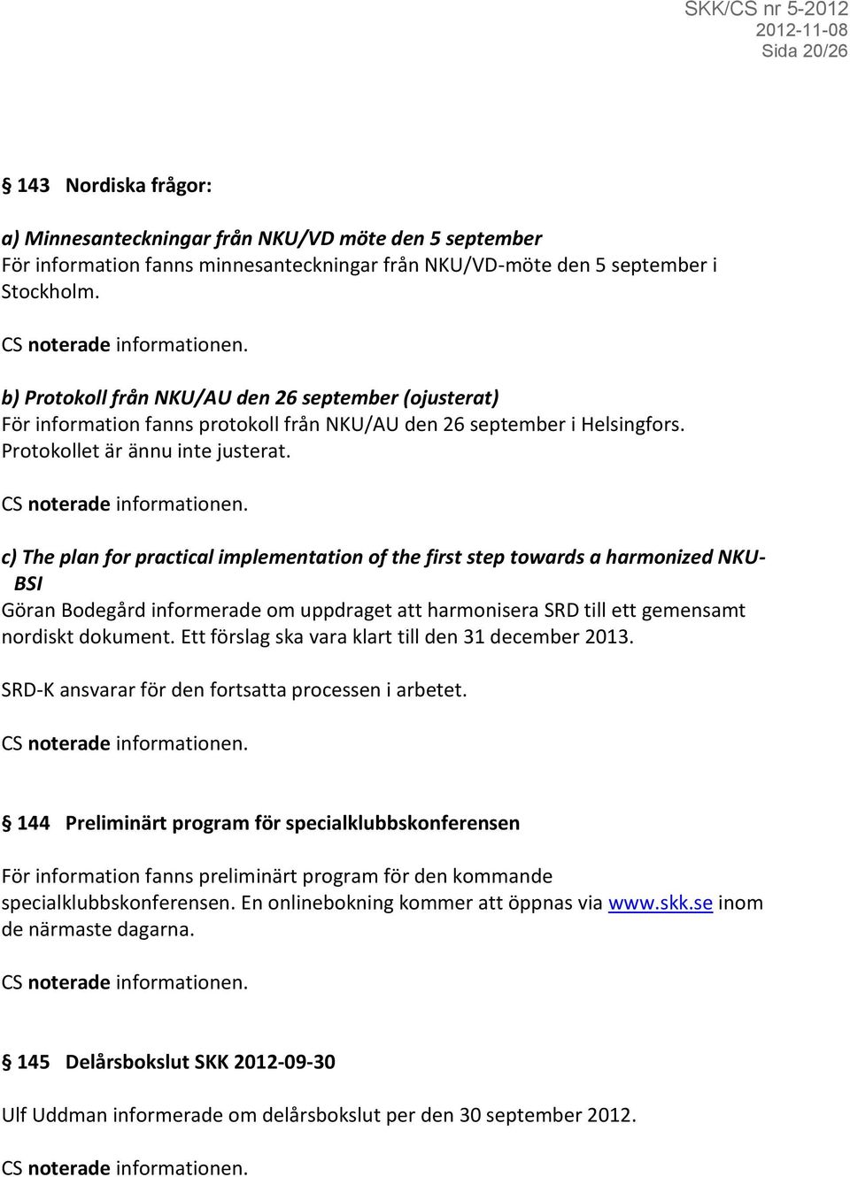 c) The plan for practical implementation of the first step towards a harmonized NKU- BSI Göran Bodegård informerade om uppdraget att harmonisera SRD till ett gemensamt nordiskt dokument.