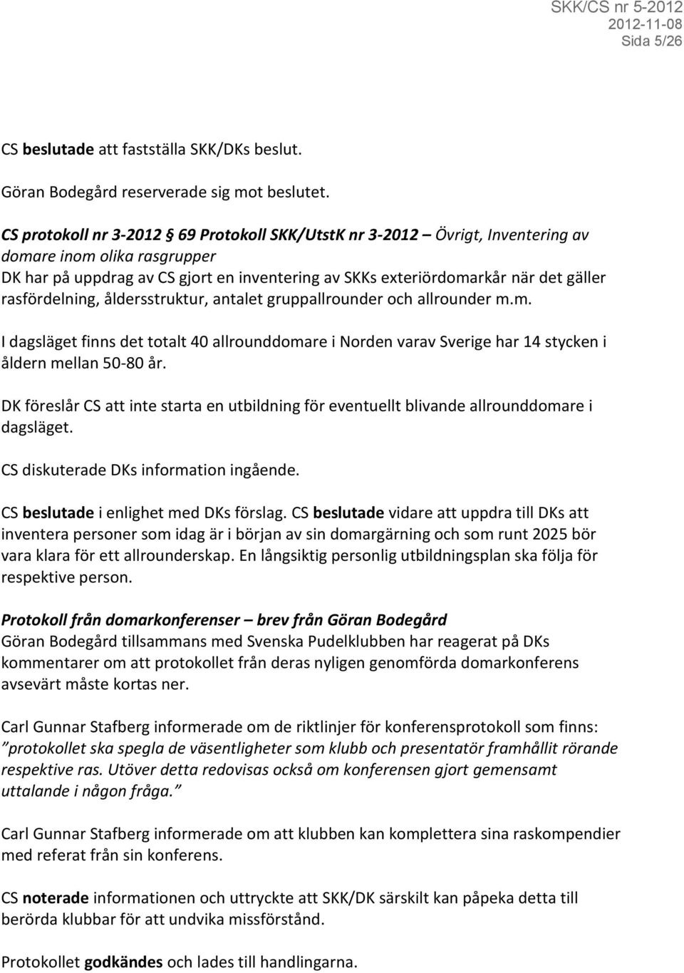 rasfördelning, åldersstruktur, antalet gruppallrounder och allrounder m.m. I dagsläget finns det totalt 40 allrounddomare i Norden varav Sverige har 14 stycken i åldern mellan 50-80 år.