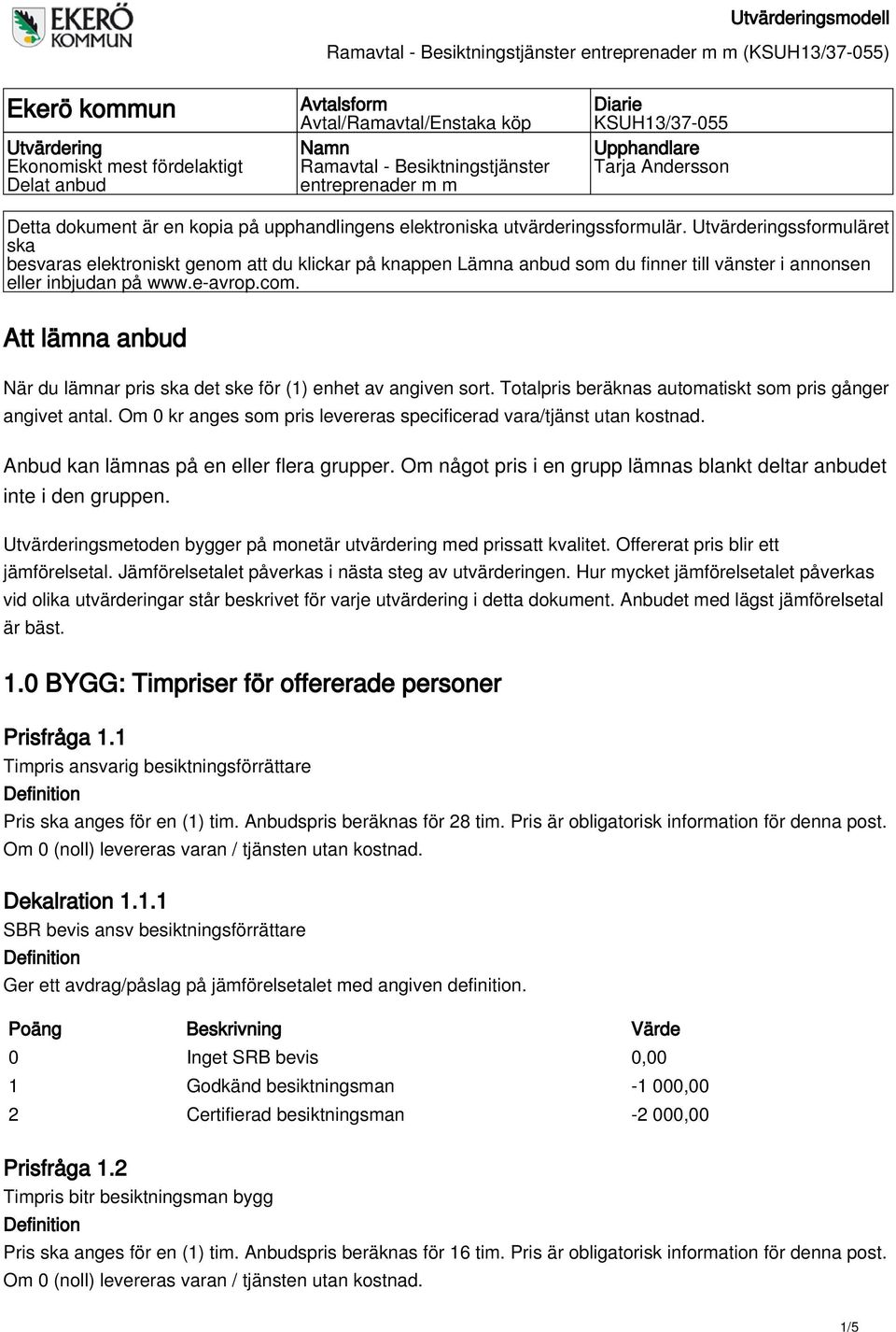 Utvärderingssformuläret ska besvaras elektroniskt genom att du klickar på knappen Lämna anbud som du finner till vänster i annonsen eller inbjudan på www.e-avrop.com.