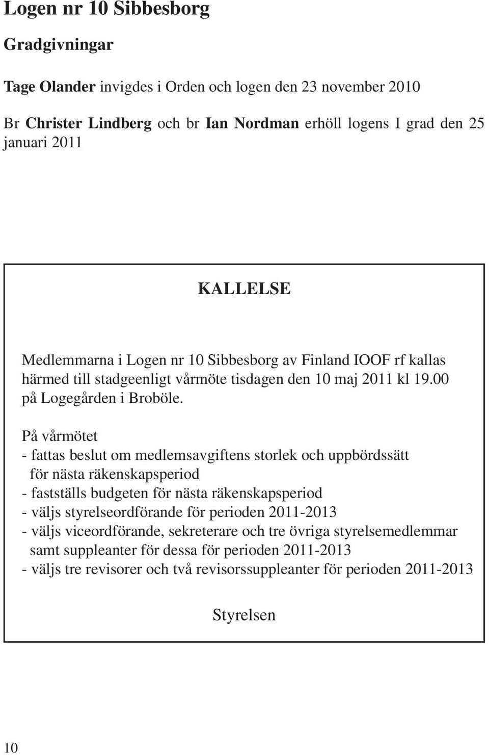 På vårmötet - fattas beslut om medlemsavgiftens storlek och uppbördssätt för nästa räkenskapsperiod - fastställs budgeten för nästa räkenskapsperiod - väljs styrelseordförande för