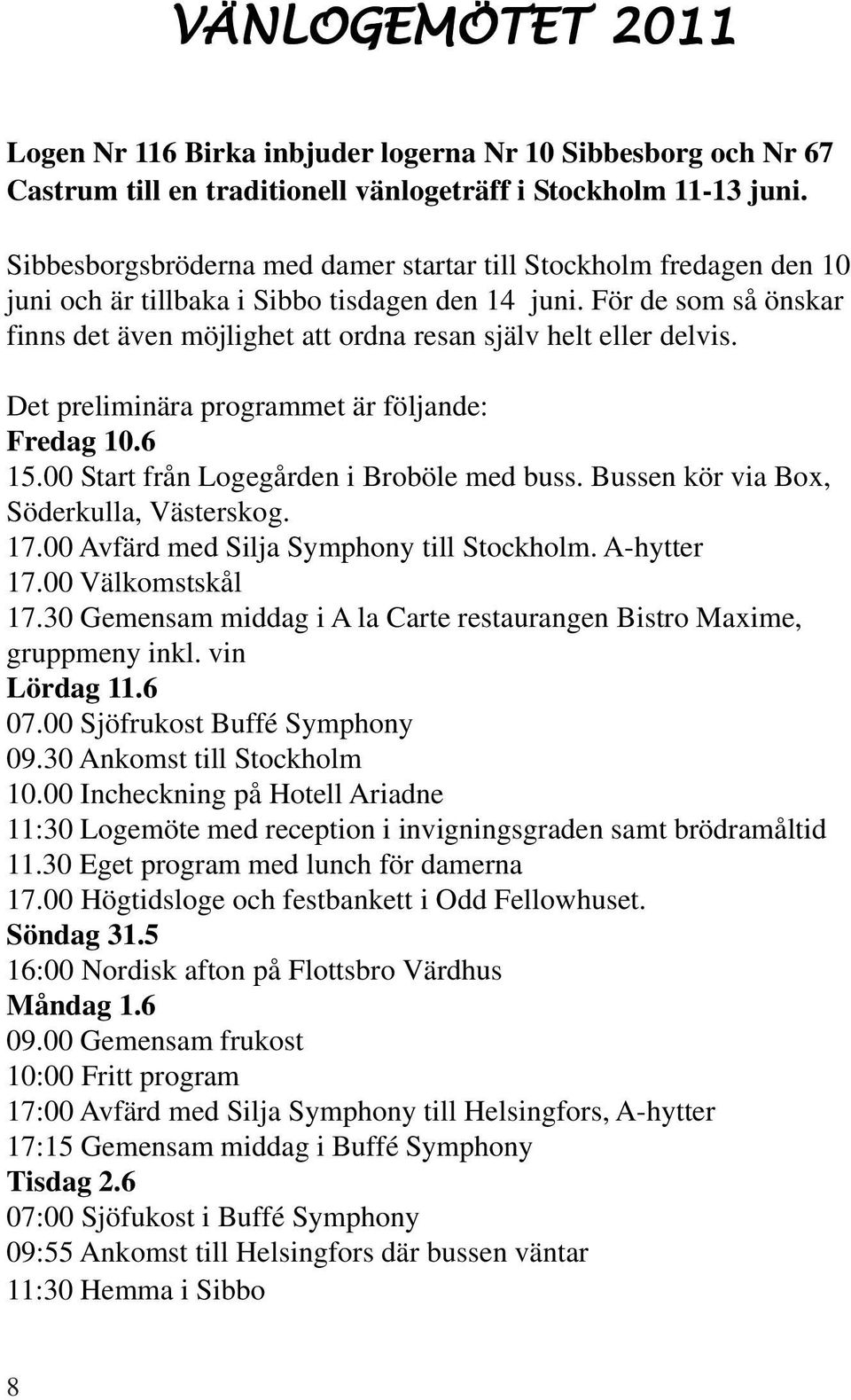 För de som så önskar finns det även möjlighet att ordna resan själv helt eller delvis. Det preliminära programmet är följande: Fredag 10.6 15.00 Start från Logegården i Broböle med buss.