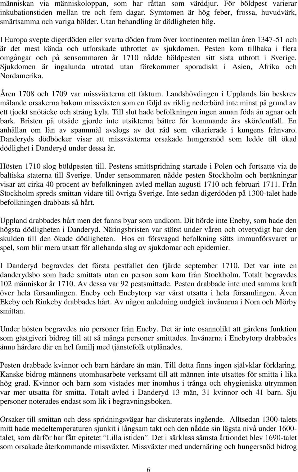 Pesten kom tillbaka i flera omgångar och på sensommaren år 1710 nådde böldpesten sitt sista utbrott i Sverige.