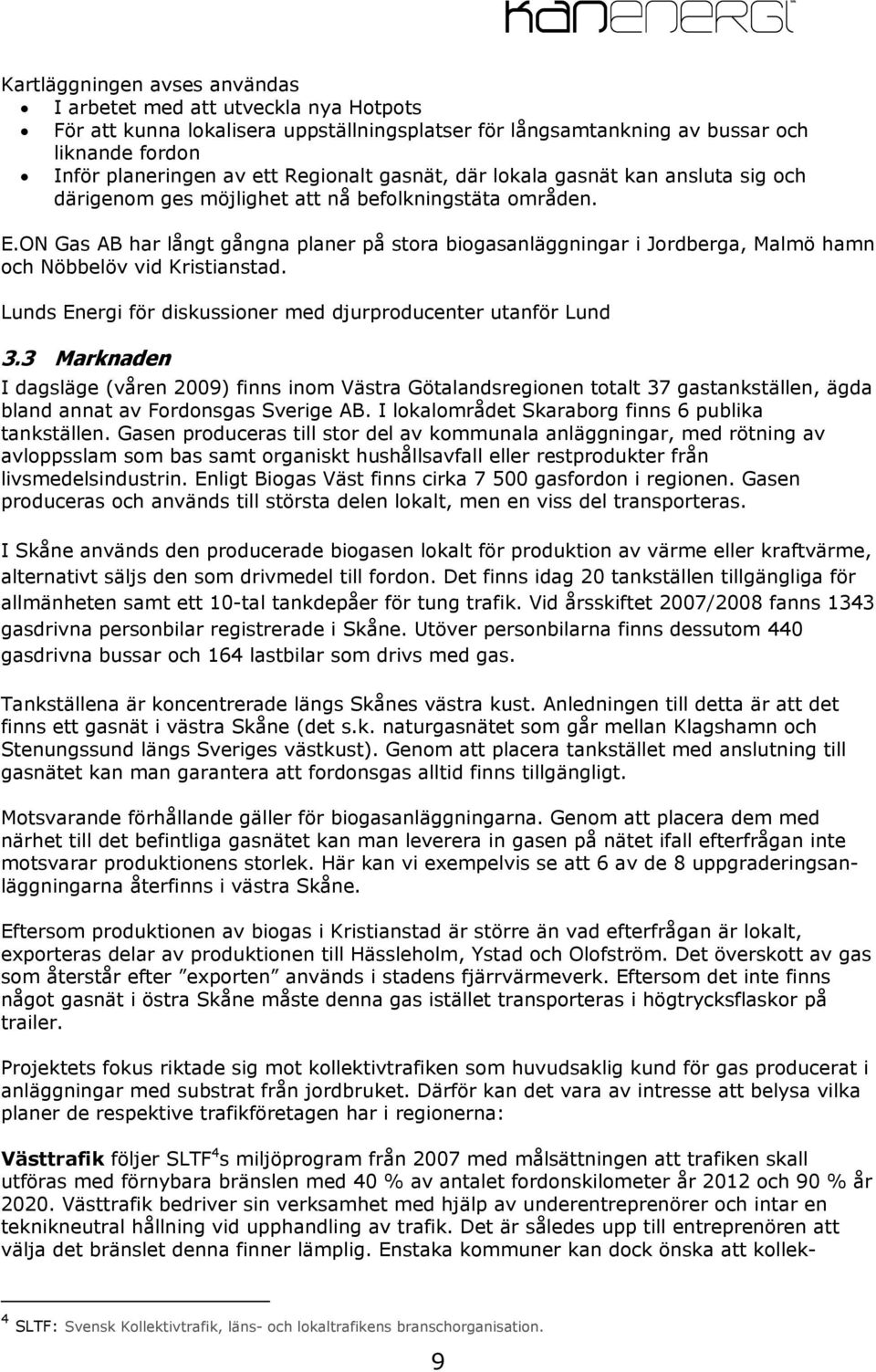 ON Gas AB har långt gångna planer på stora biogasanläggningar i Jordberga, Malmö hamn och Nöbbelöv vid Kristianstad. Lunds Energi för diskussioner med djurproducenter utanför Lund 3.