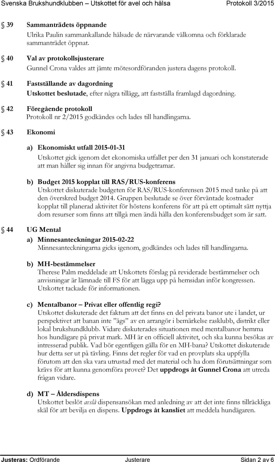 41 Fastställande av dagordning Utskottet beslutade, efter några tillägg, att fastställa framlagd dagordning. 42 Föregående protokoll Protokoll nr 2/2015 godkändes och lades till handlingarna.