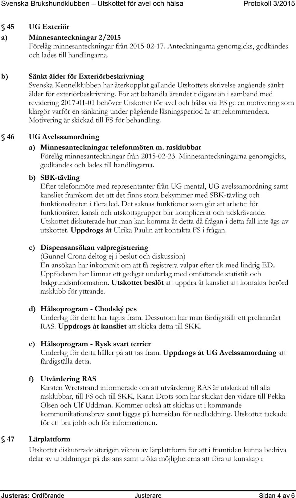 För att behandla ärendet tidigare än i samband med revidering 2017-01-01 behöver Utskottet för avel och hälsa via FS ge en motivering som klargör varför en sänkning under pågående låsningsperiod är