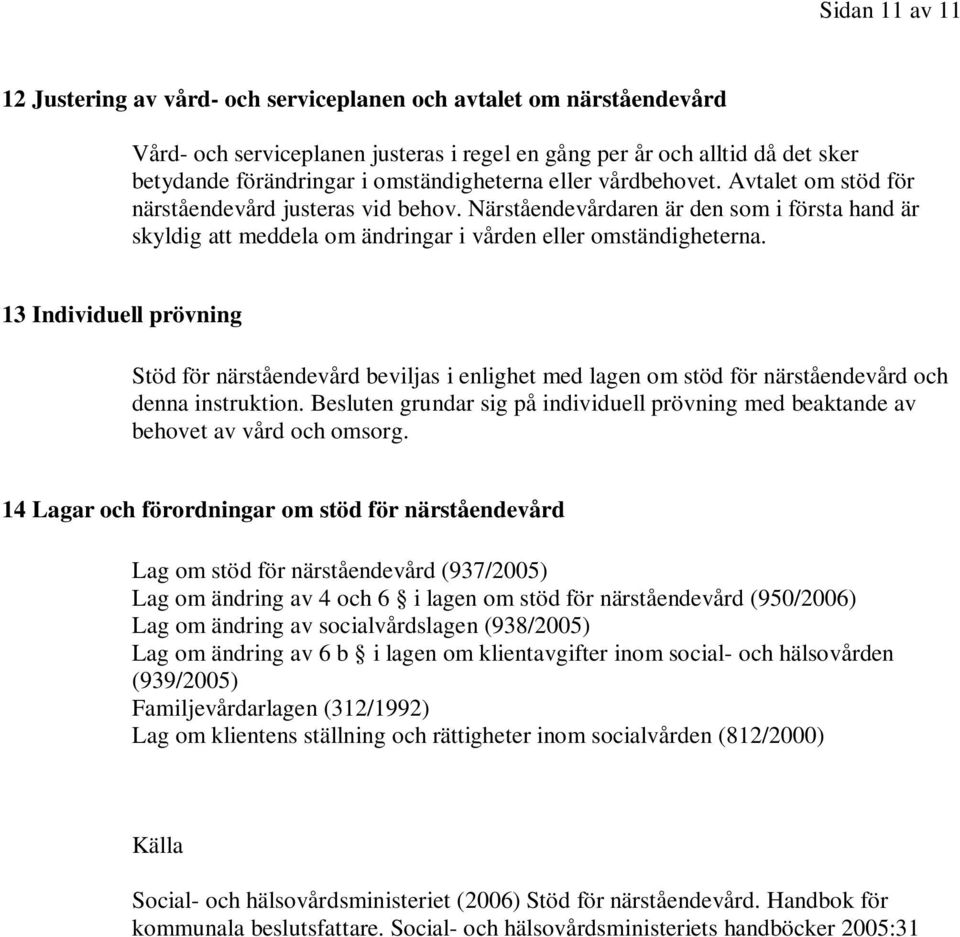 Närståendevårdaren är den som i första hand är skyldig att meddela om ändringar i vården eller omständigheterna.