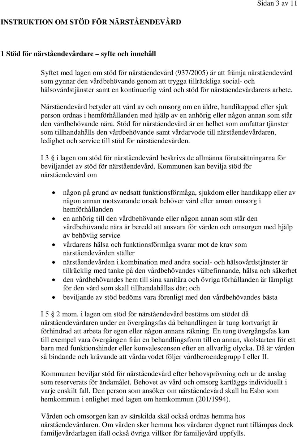 Närståendevård betyder att vård av och omsorg om en äldre, handikappad eller sjuk person ordnas i hemförhållanden med hjälp av en anhörig eller någon annan som står den vårdbehövande nära.