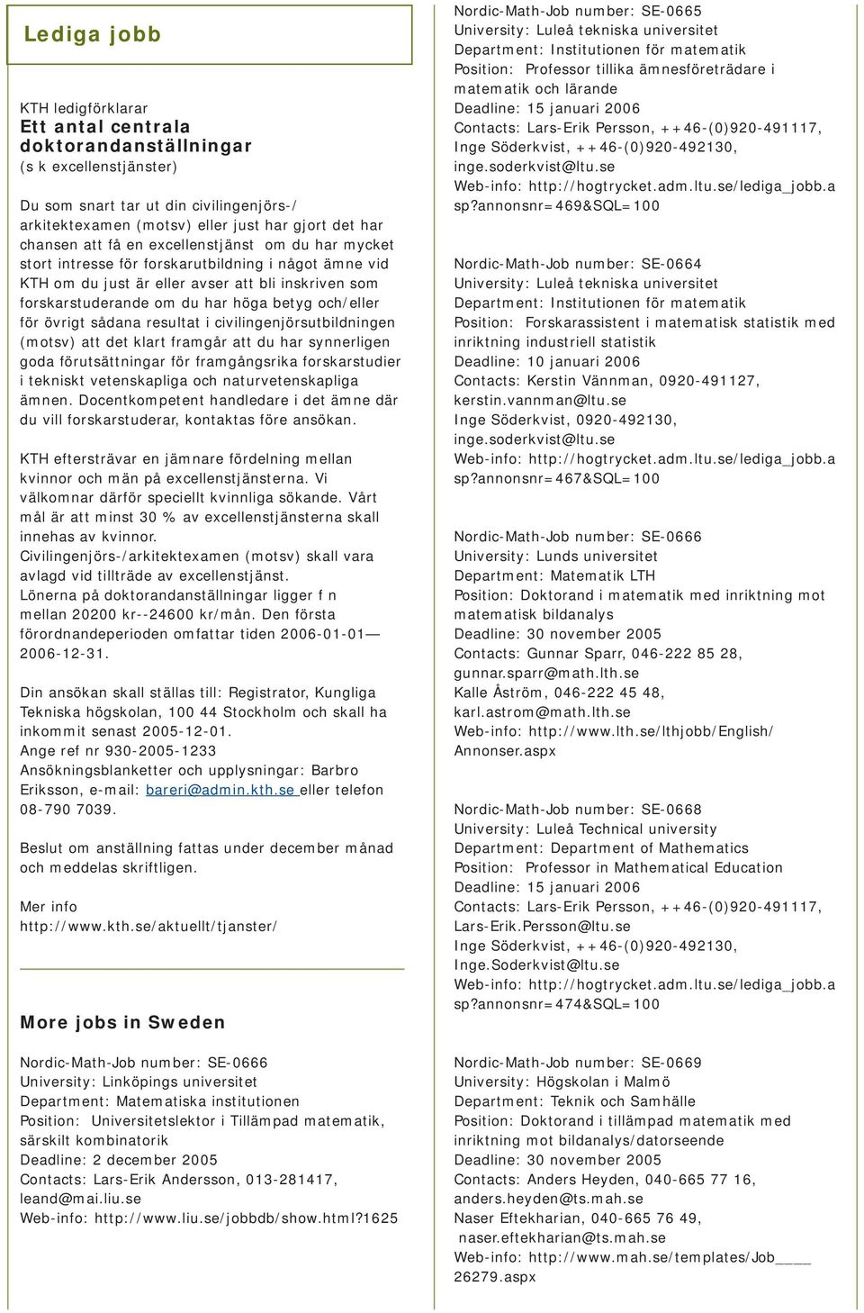 för övrigt sådana resultat i civilingenjörsutbildningen (motsv) att det klart framgår att du har synnerligen goda förutsättningar för framgångsrika forskarstudier i tekniskt vetenskapliga och
