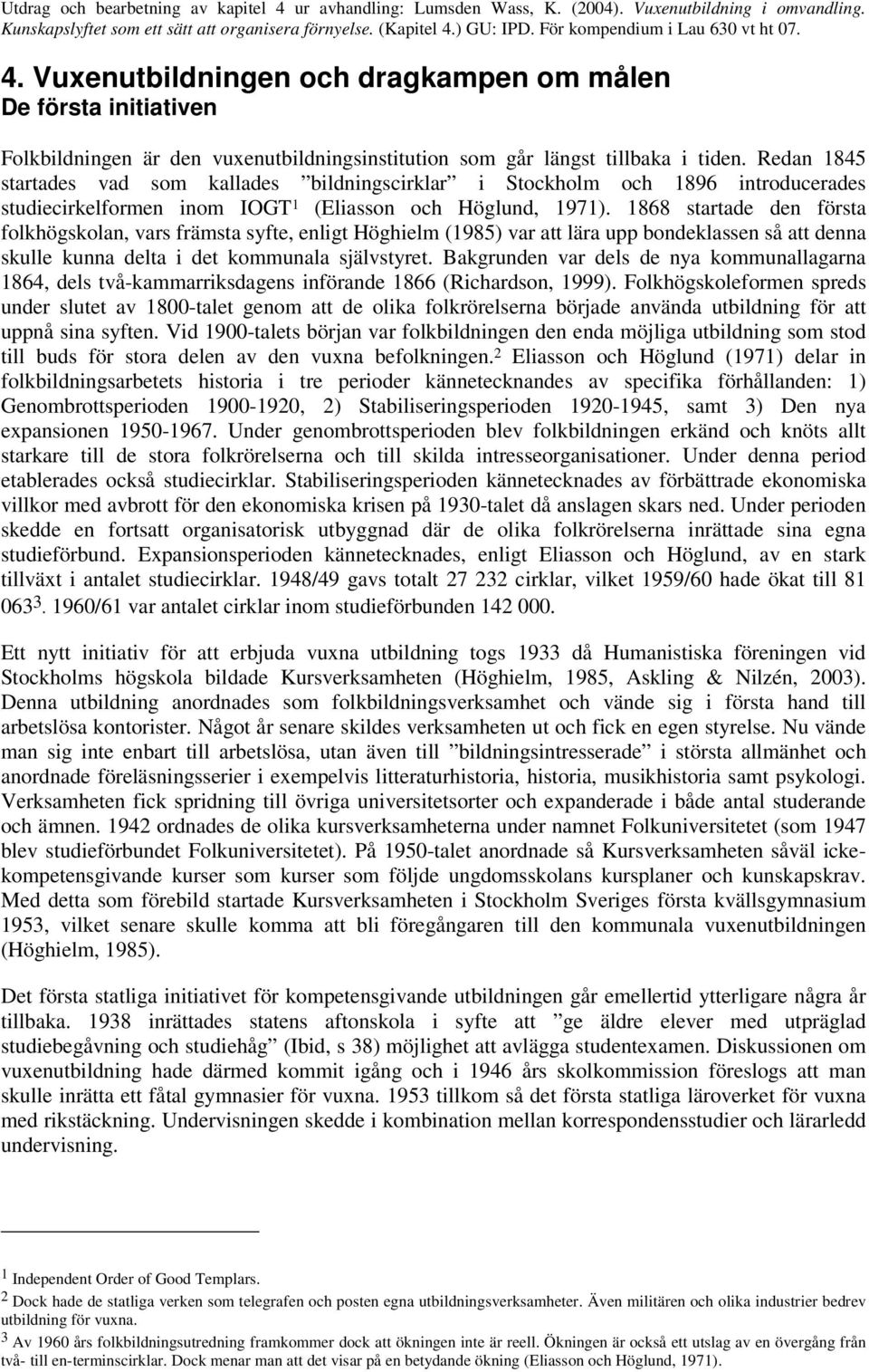 1868 startade den första folkhögskolan, vars främsta syfte, enligt Höghielm (1985) var att lära upp bondeklassen så att denna skulle kunna delta i det kommunala självstyret.
