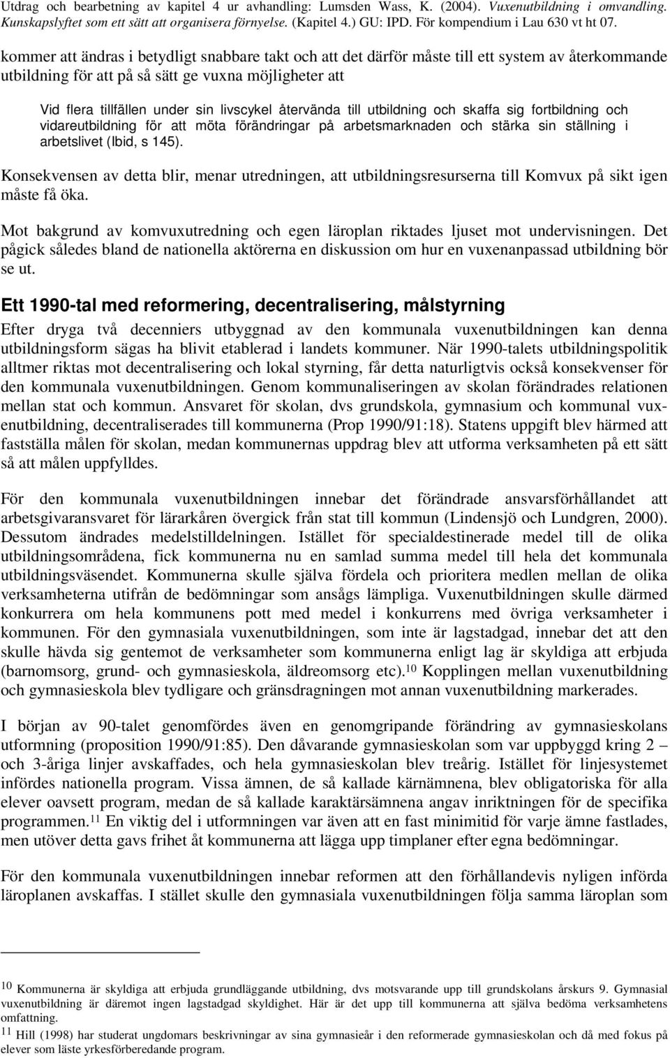 Konsekvensen av detta blir, menar utredningen, att utbildningsresurserna till Komvux på sikt igen måste få öka. Mot bakgrund av komvuxutredning och egen läroplan riktades ljuset mot undervisningen.