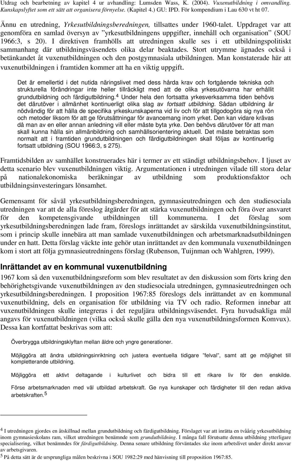 I direktiven framhölls att utredningen skulle ses i ett utbildningspolitiskt sammanhang där utbildningsväsendets olika delar beaktades.