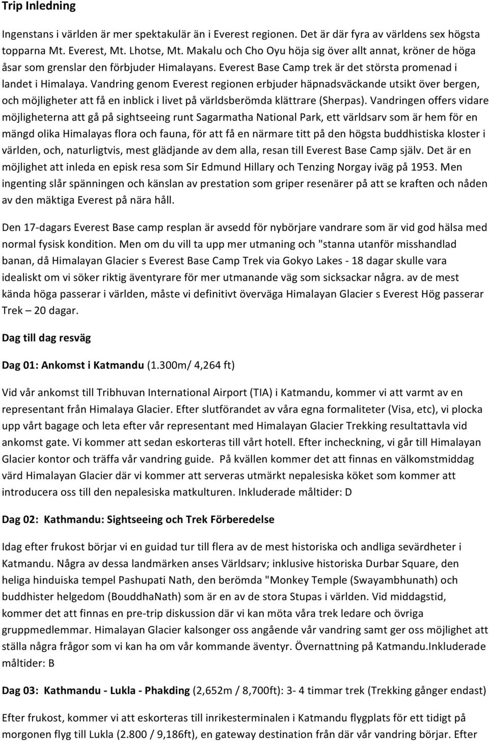 Vandring genom Everest regionen erbjuder häpnadsväckande utsikt över bergen, och möjligheter att få en inblick i livet på världsberömda klättrare (Sherpas).