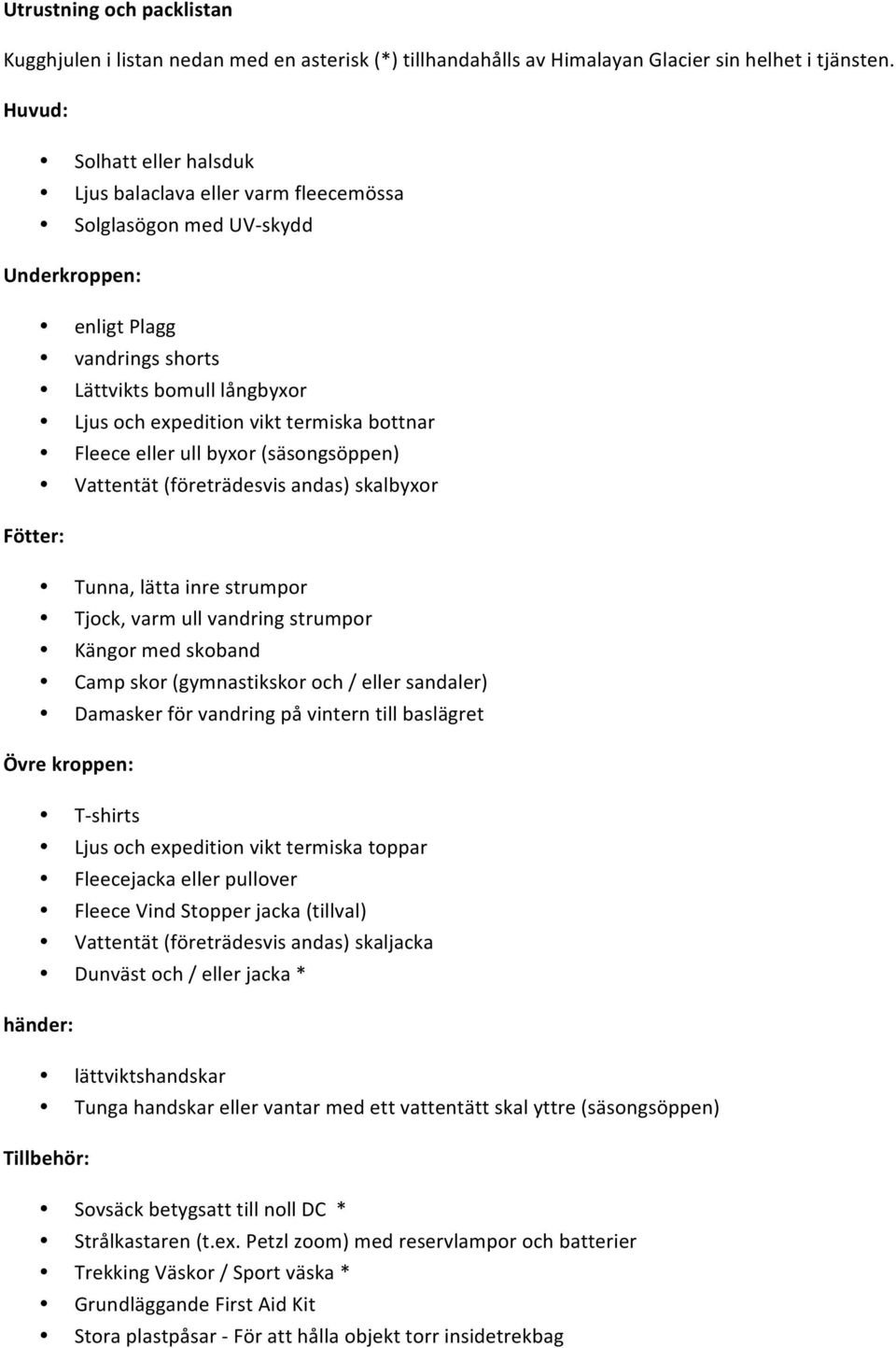 bottnar Fleece eller ull byxor (säsongsöppen) Vattentät (företrädesvis andas) skalbyxor Fötter: Tunna, lätta inre strumpor Tjock, varm ull vandring strumpor Kängor med skoband Camp skor