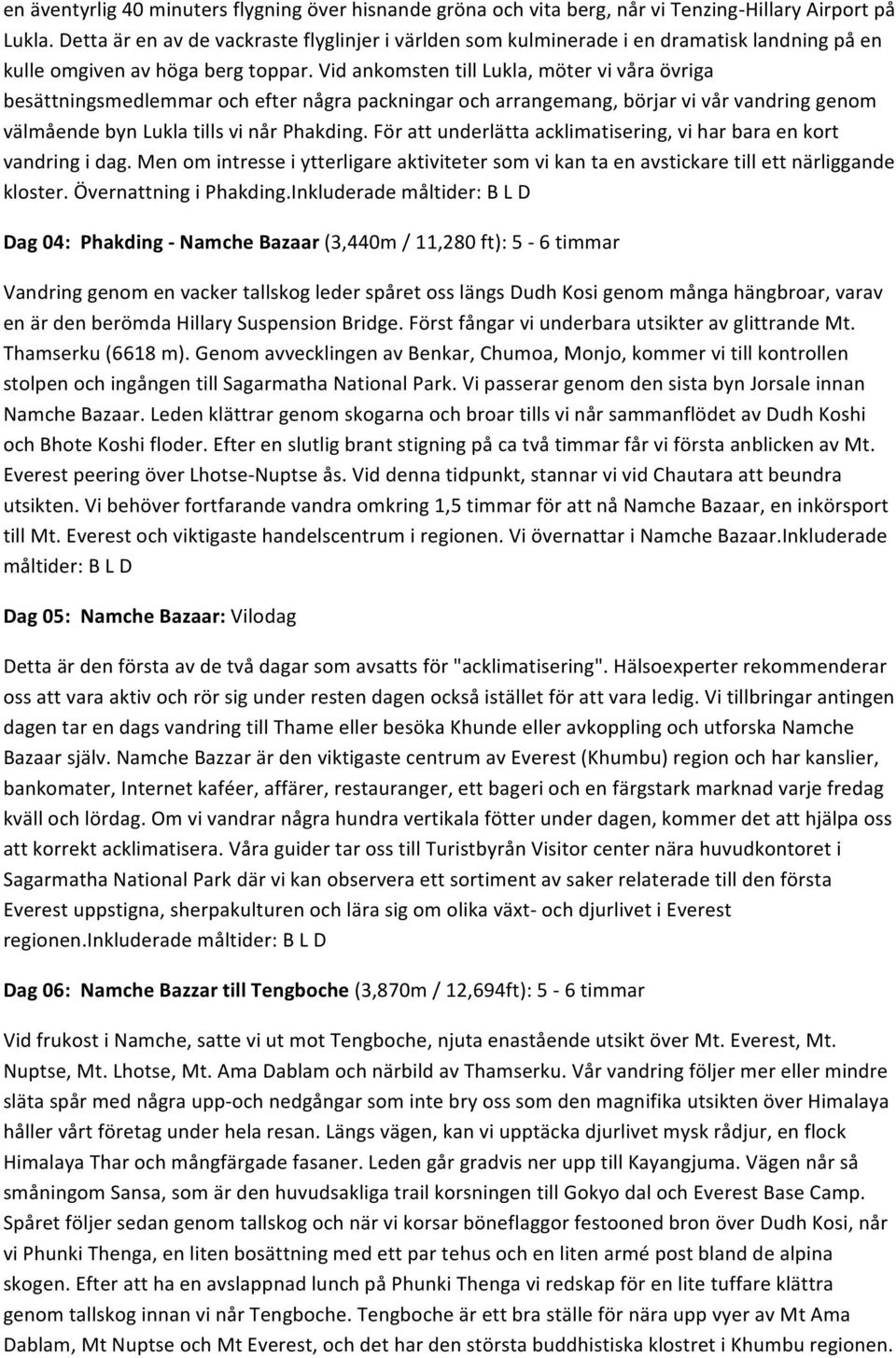 Vid ankomsten till Lukla, möter vi våra övriga besättningsmedlemmar och efter några packningar och arrangemang, börjar vi vår vandring genom välmående byn Lukla tills vi når Phakding.