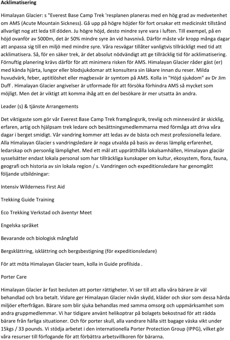Till exempel, på en höjd ovanför av 5000m, det är 50% mindre syre än vid havsnivå. Därför måste vår kropp många dagar att anpassa sig till en miljö med mindre syre.