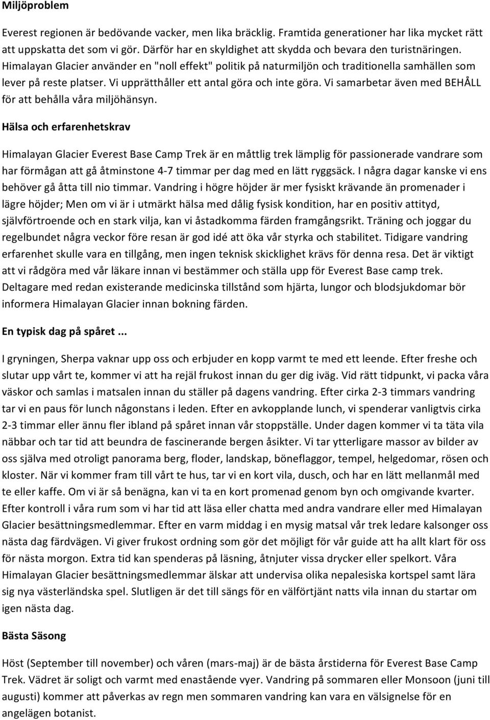 Vi upprätthåller ett antal göra och inte göra. Vi samarbetar även med BEHÅLL för att behålla våra miljöhänsyn.