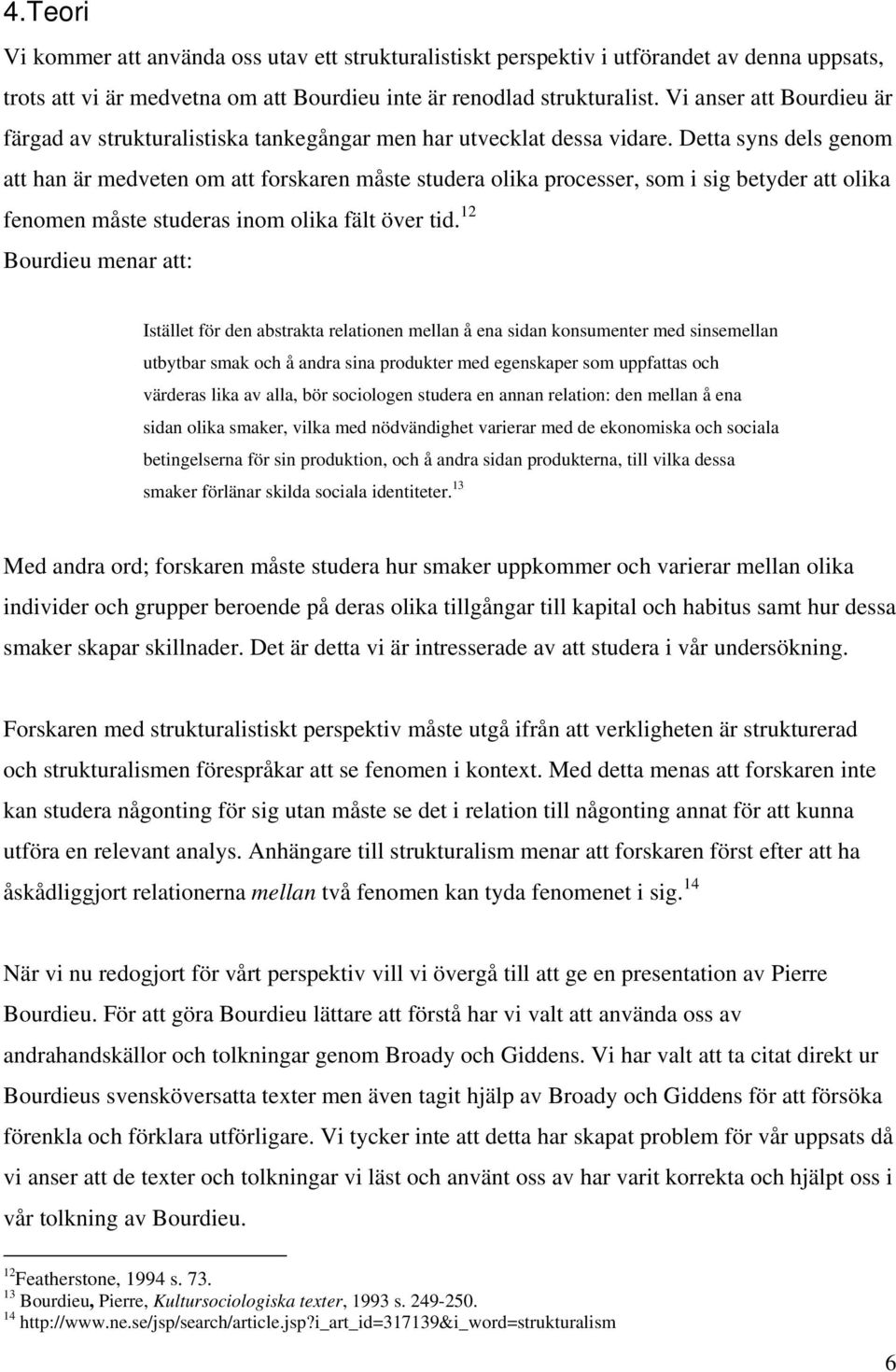 Detta syns dels genom att han är medveten om att forskaren måste studera olika processer, som i sig betyder att olika fenomen måste studeras inom olika fält över tid.