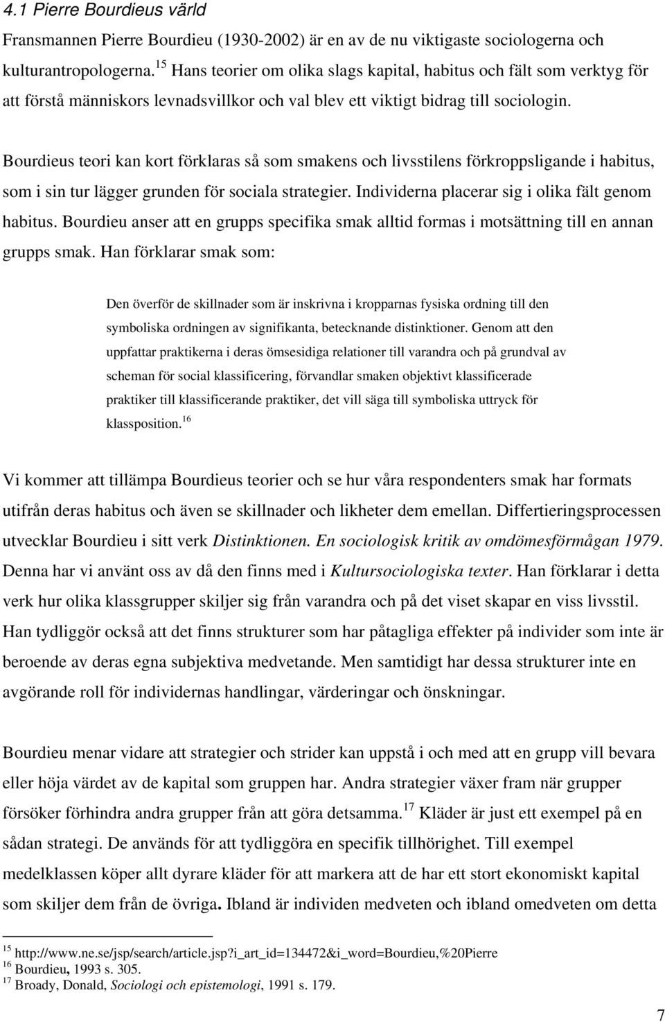 Bourdieus teori kan kort förklaras så som smakens och livsstilens förkroppsligande i habitus, som i sin tur lägger grunden för sociala strategier. Individerna placerar sig i olika fält genom habitus.