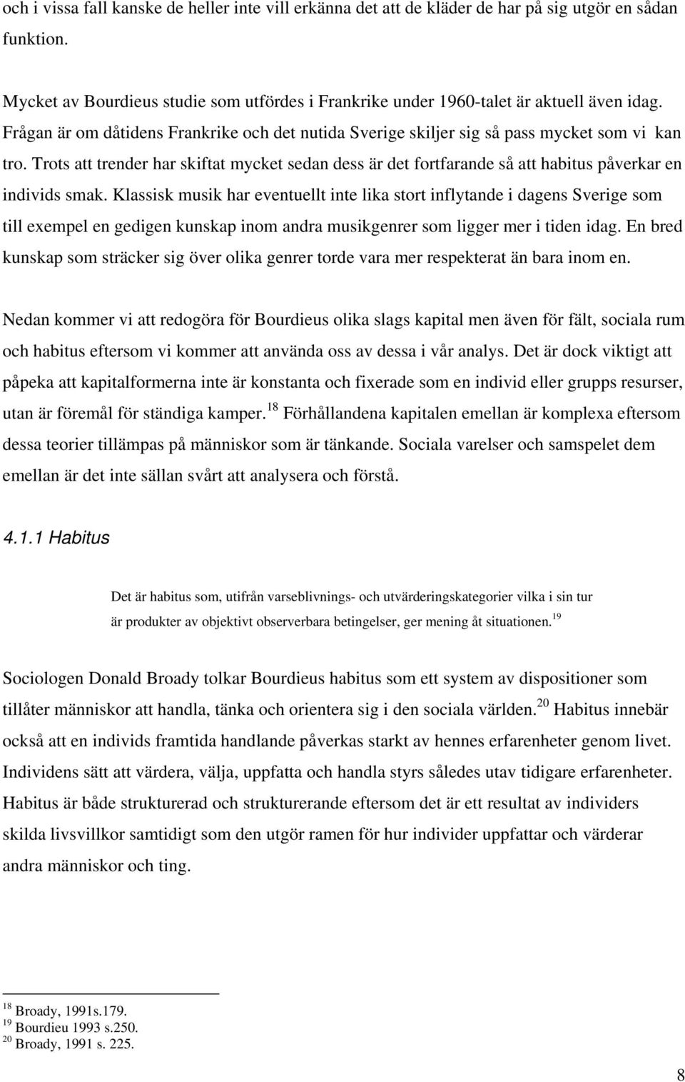 Trots att trender har skiftat mycket sedan dess är det fortfarande så att habitus påverkar en individs smak.