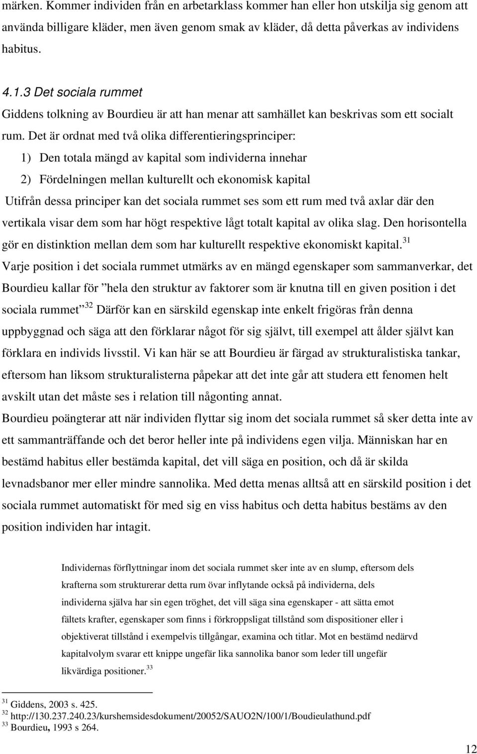 Det är ordnat med två olika differentieringsprinciper: 1) Den totala mängd av kapital som individerna innehar 2) Fördelningen mellan kulturellt och ekonomisk kapital Utifrån dessa principer kan det