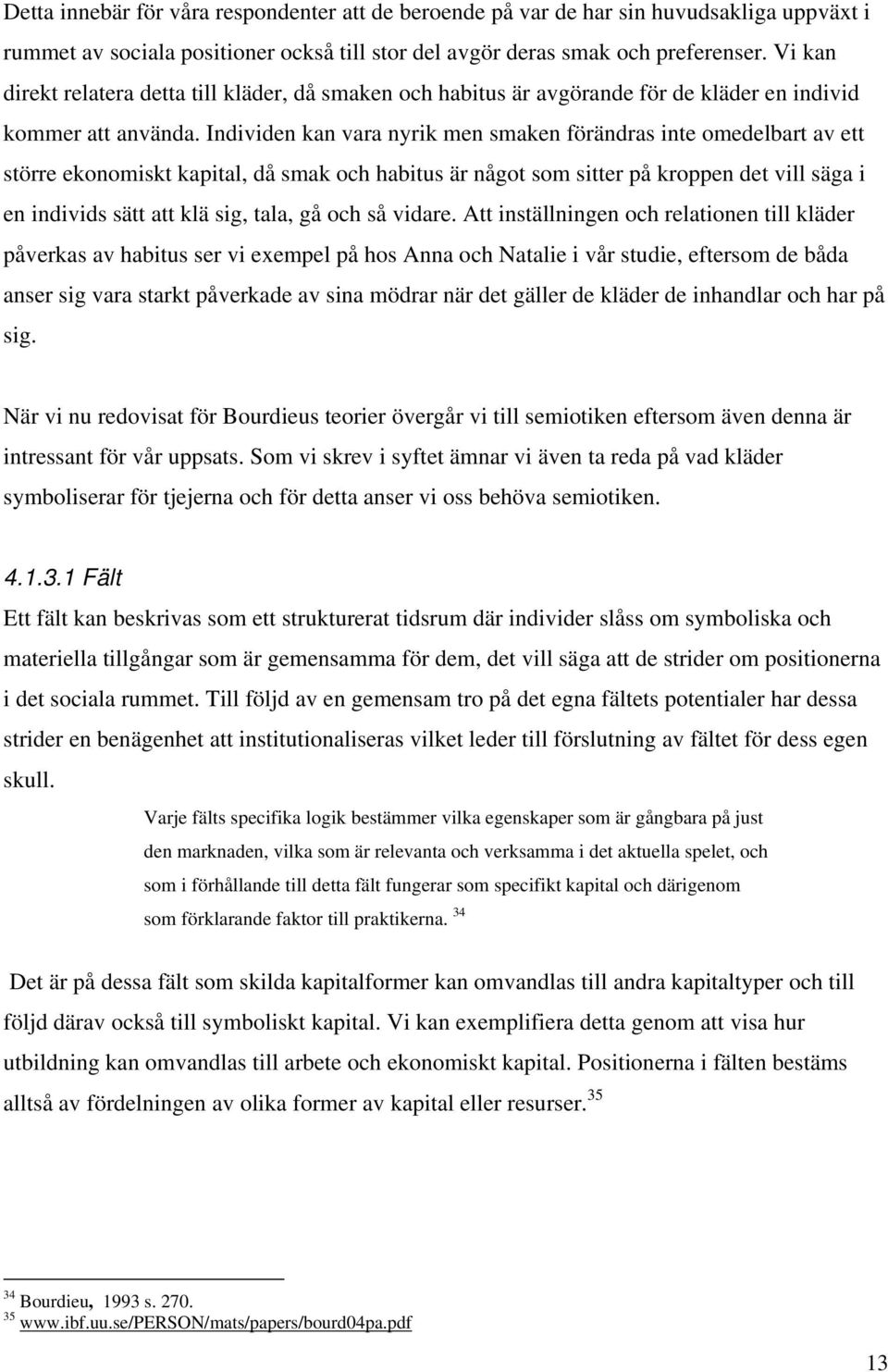 Individen kan vara nyrik men smaken förändras inte omedelbart av ett större ekonomiskt kapital, då smak och habitus är något som sitter på kroppen det vill säga i en individs sätt att klä sig, tala,
