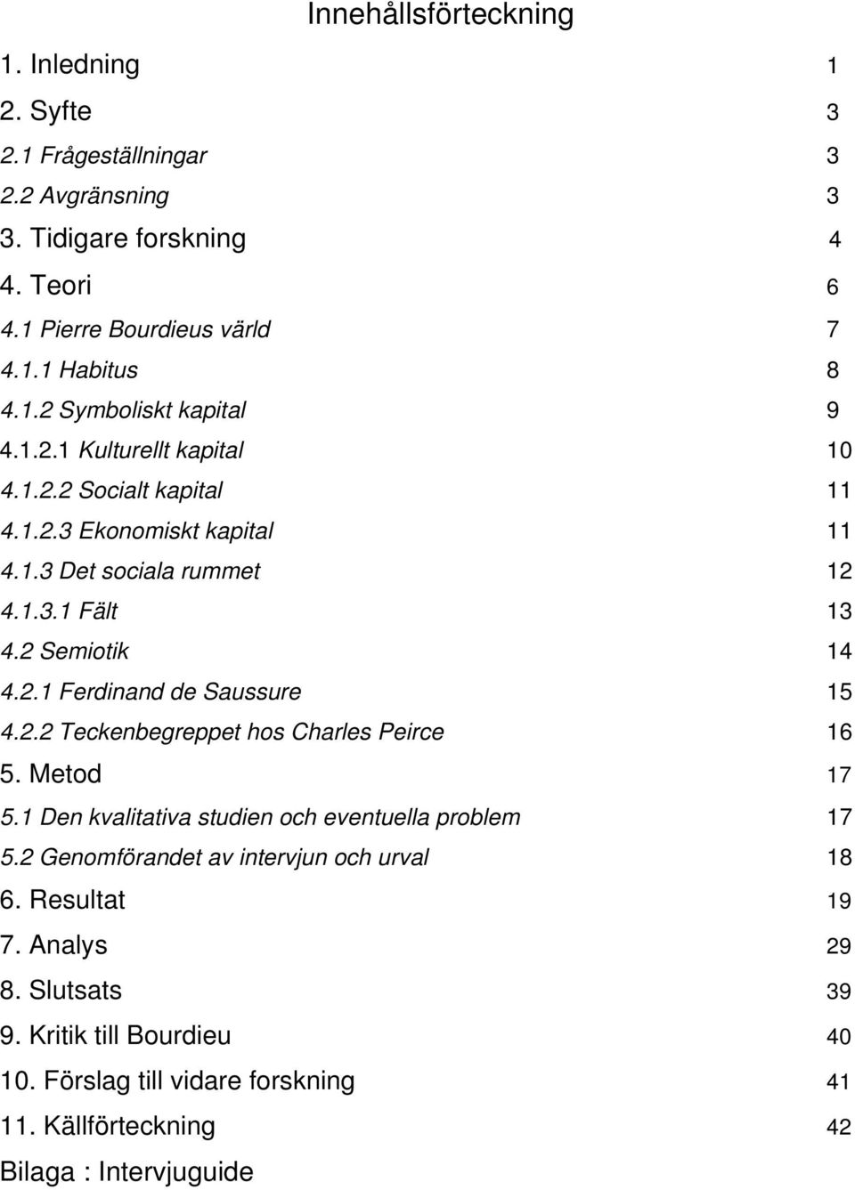 2 Semiotik 14 4.2.1 Ferdinand de Saussure 15 4.2.2 Teckenbegreppet hos Charles Peirce 16 5. Metod 17 5.1 Den kvalitativa studien och eventuella problem 17 5.