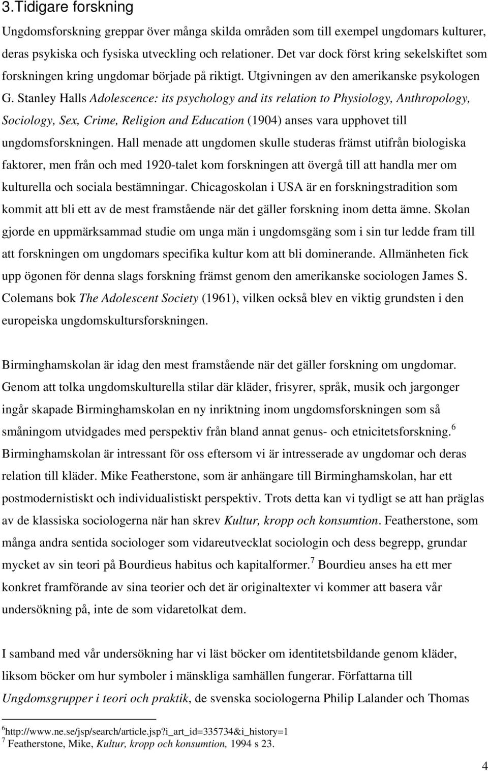 Stanley Halls Adolescence: its psychology and its relation to Physiology, Anthropology, Sociology, Sex, Crime, Religion and Education (1904) anses vara upphovet till ungdomsforskningen.