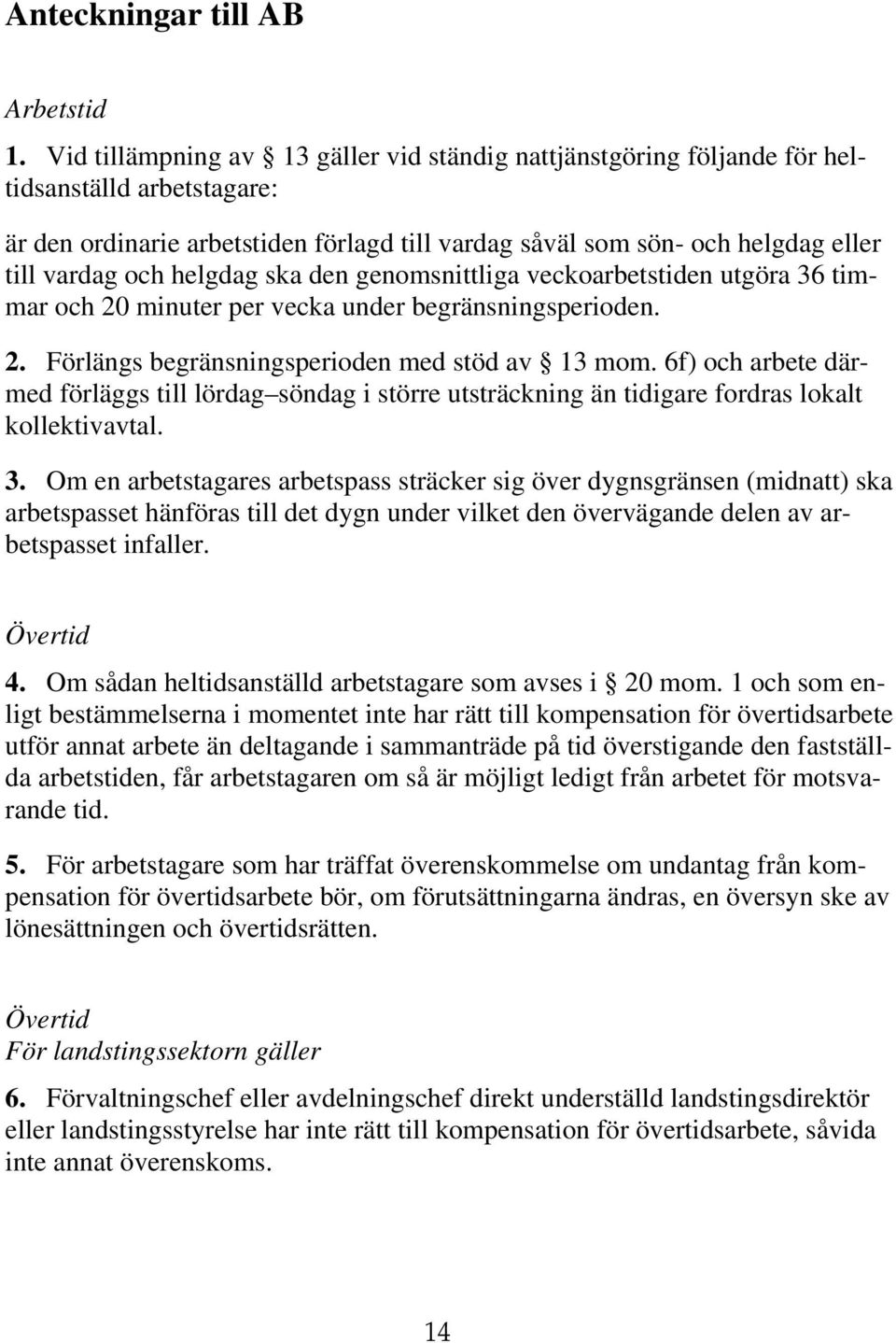 helgdag ska den genomsnittliga veckoarbetstiden utgöra 36 timmar och 20 minuter per vecka under begränsningsperioden. 2. Förlängs begränsningsperioden med stöd av 13 mom.