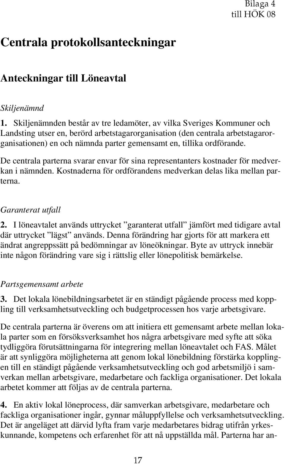 tillika ordförande. De centrala parterna svarar envar för sina representanters kostnader för medverkan i nämnden. Kostnaderna för ordförandens medverkan delas lika mellan parterna.