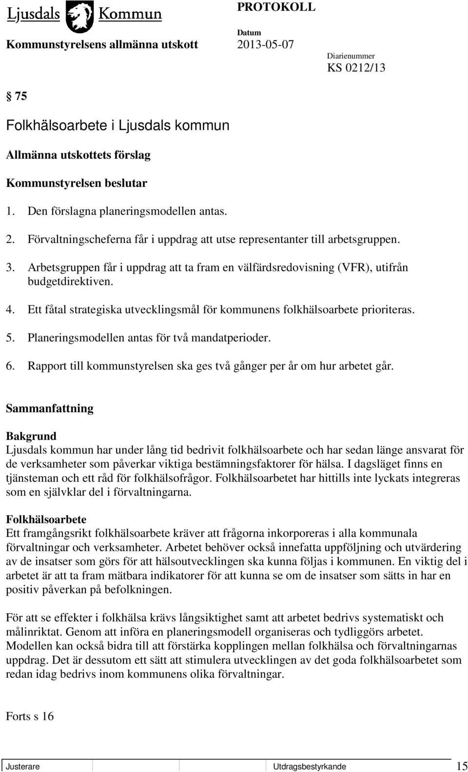 Ett fåtal strategiska utvecklingsmål för kommunens folkhälsoarbete prioriteras. 5. Planeringsmodellen antas för två mandatperioder. 6.