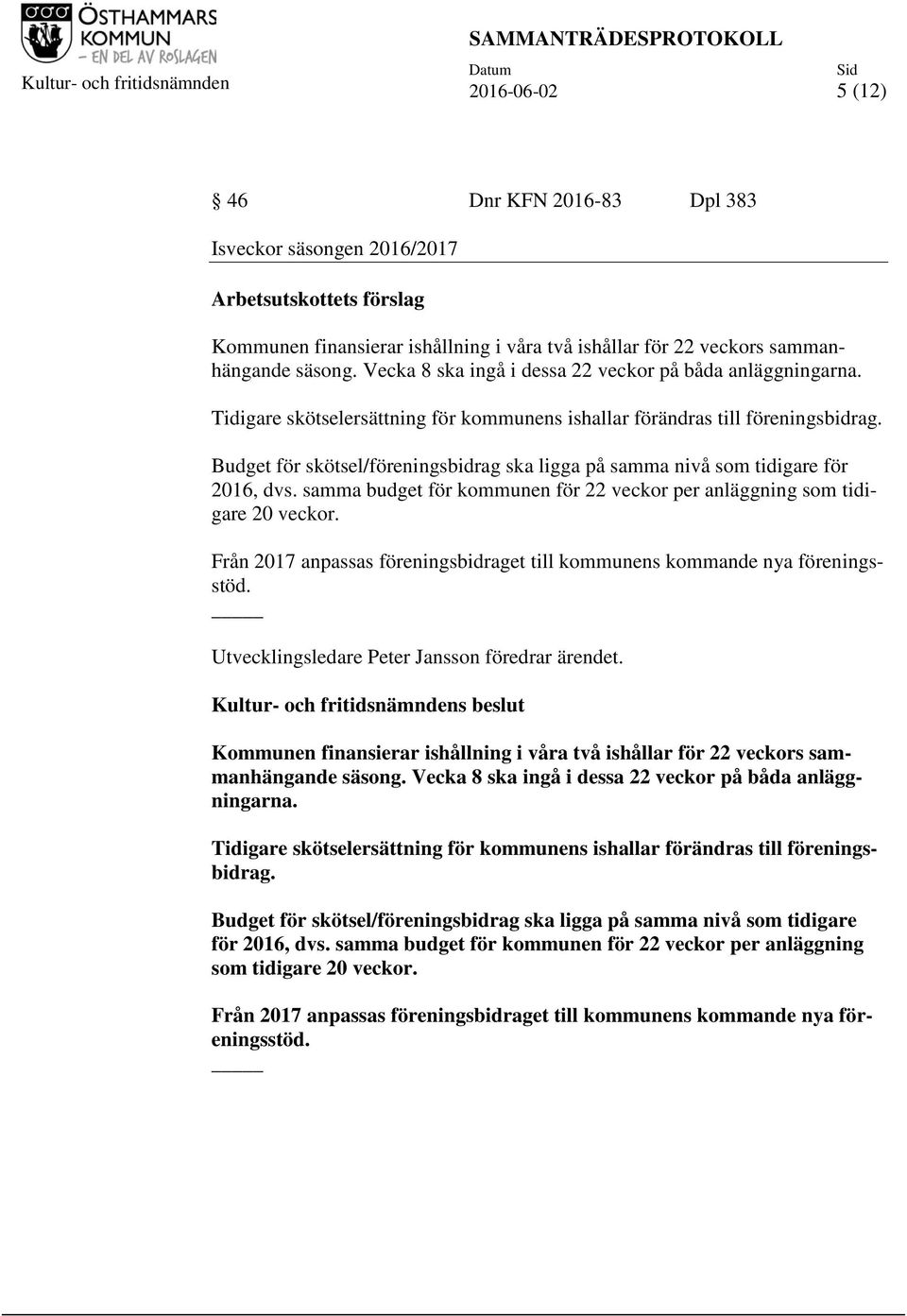 Budget för skötsel/föreningsbidrag ska ligga på samma nivå som tidigare för 2016, dvs. samma budget för kommunen för 22 veckor per anläggning som tidigare 20 veckor.