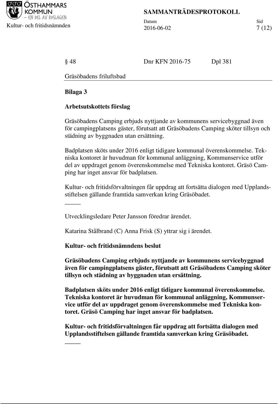 Tekniska kontoret är huvudman för kommunal anläggning, Kommunservice utför del av uppdraget genom överenskommelse med Tekniska kontoret. Gräsö Camping har inget ansvar för badplatsen.